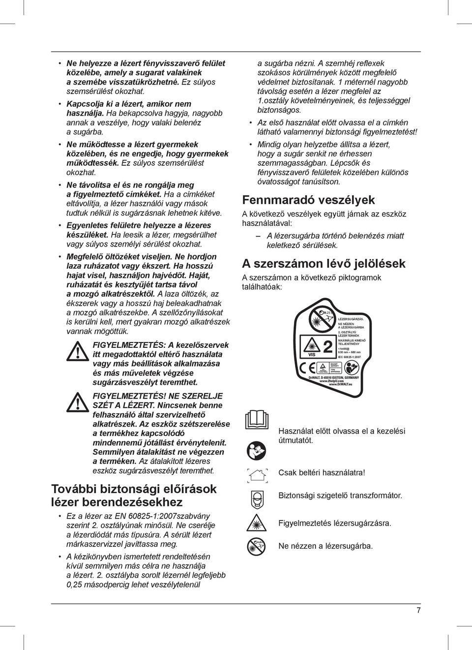 Ne távolítsa el és ne rongálja meg a figyelmeztető címkéket. Ha a címkéket eltávolítja, a lézer használói vagy mások tudtuk nélkül is sugárzásnak lehetnek kitéve.