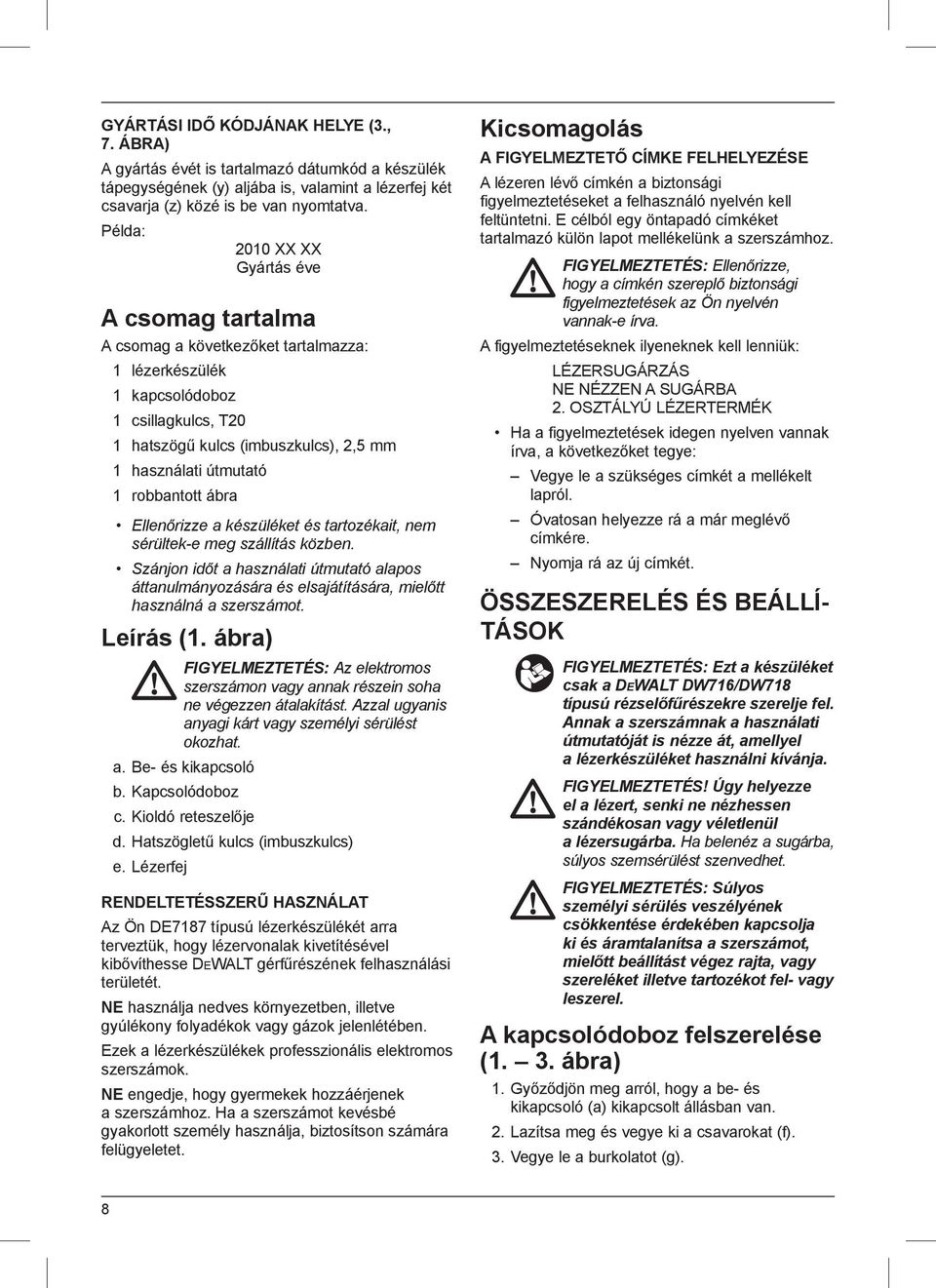 robbantott ábra Ellenőrizze a készüléket és tartozékait, nem sérültek-e meg szállítás közben.