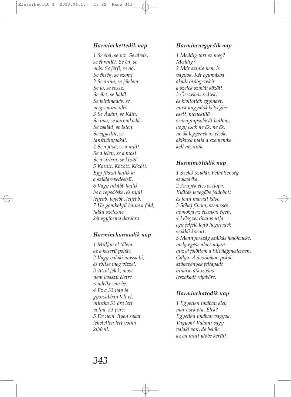 Se a sírban, se kívül. 5 Között. Között. Között. Egy fűszál hajlik ki a sziklarepedésből. 6 Vagy inkább hajlik be a repedésbe, és nyúl lejjebb, lejjebb, lejjebb.