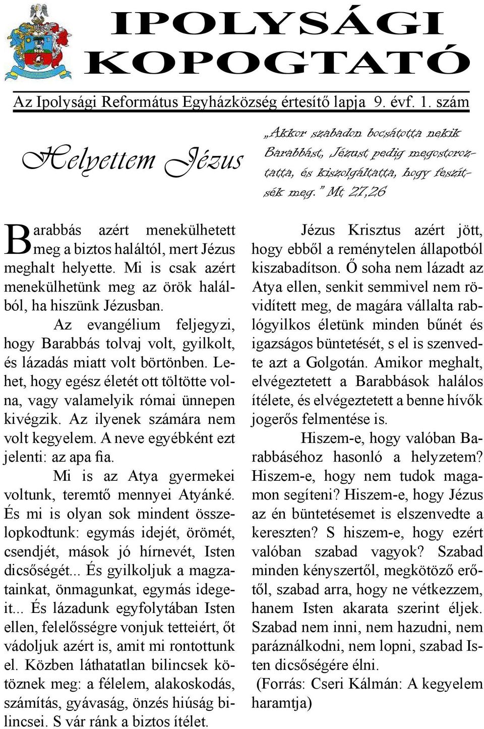 Lehet, hogy egész életét ott töltötte volna, vagy valamelyik római ünnepen kivégzik. Az ilyenek számára nem volt kegyelem. A neve egyébként ezt jelenti: az apa fia.