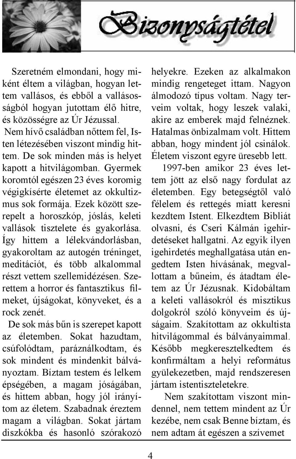 Gyermek koromtól egészen 23 éves koromig végigkísérte életemet az okkultizmus sok formája. Ezek között szerepelt a horoszkóp, jóslás, keleti vallások tisztelete és gyakorlása.