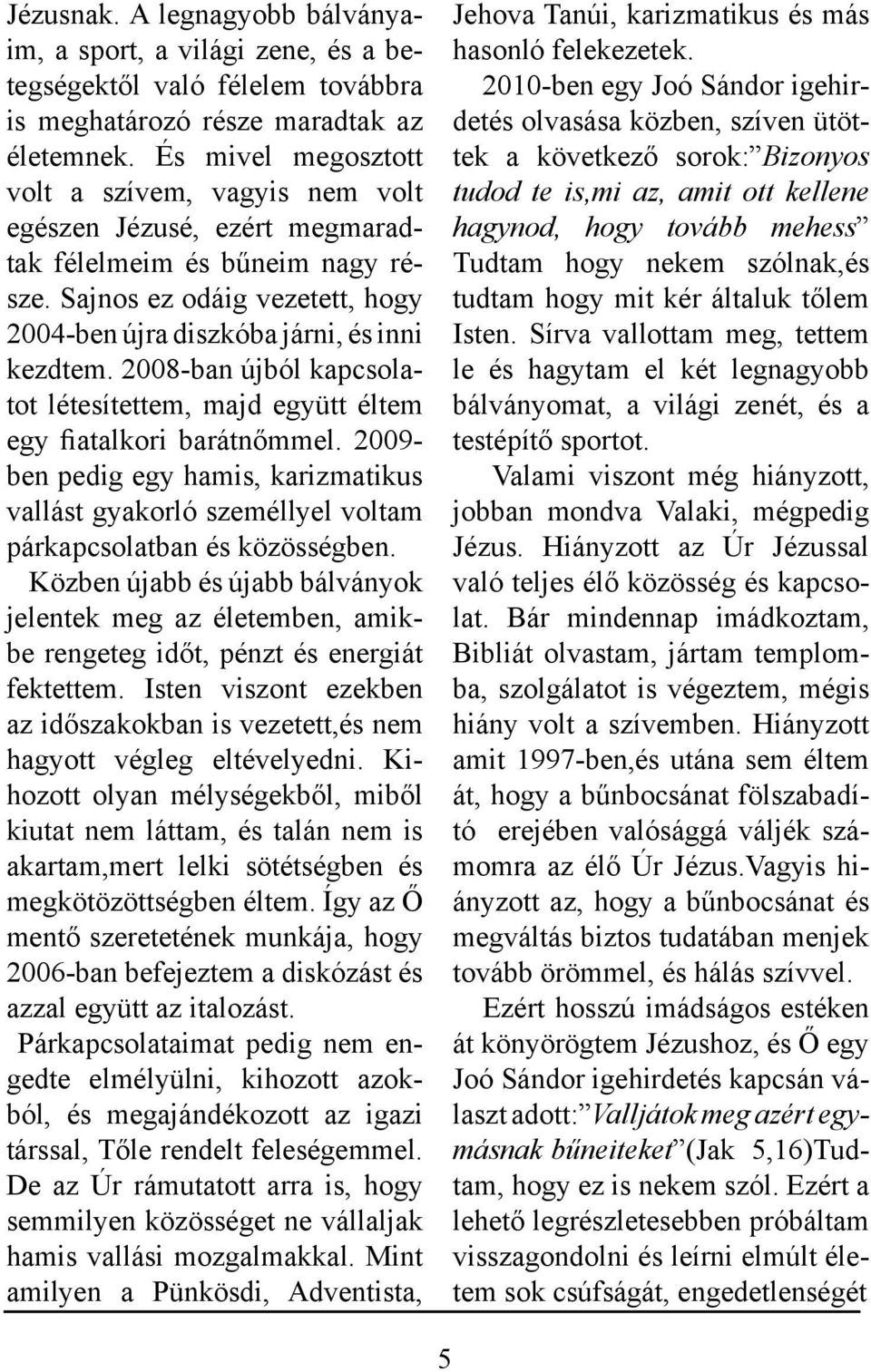 2008-ban újból kapcsolatot létesítettem, majd együtt éltem egy fiatalkori barátnőmmel. 2009- ben pedig egy hamis, karizmatikus vallást gyakorló személlyel voltam párkapcsolatban és közösségben.