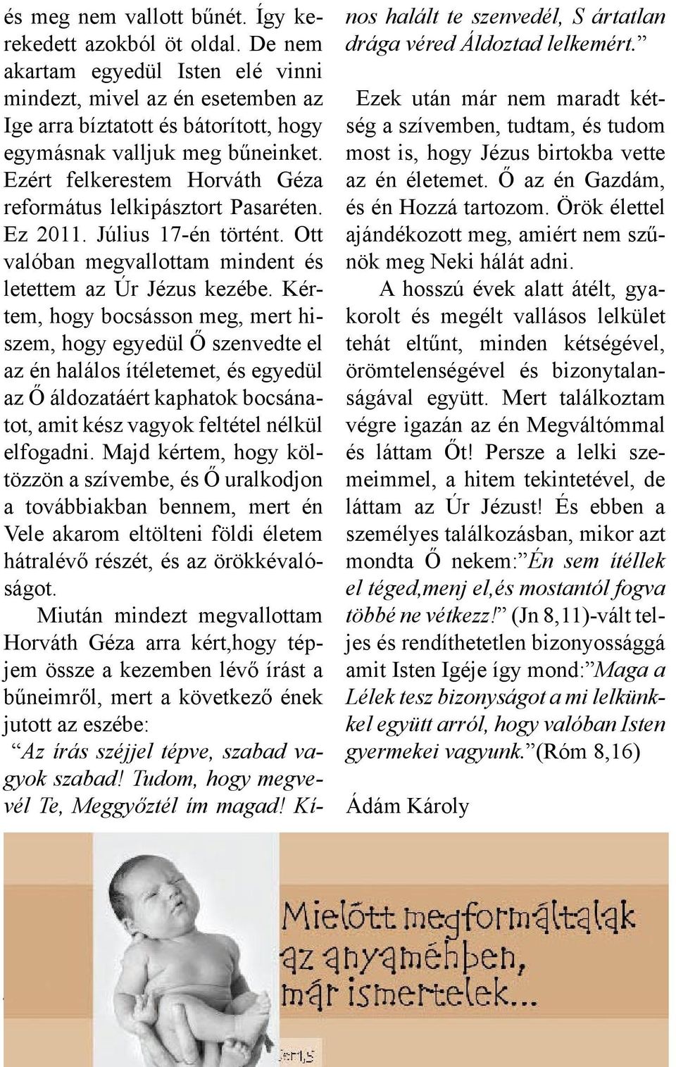 Ezért felkerestem Horváth Géza református lelkipásztort Pasaréten. Ez 2011. Július 17-én történt. Ott valóban megvallottam mindent és letettem az Úr Jézus kezébe.