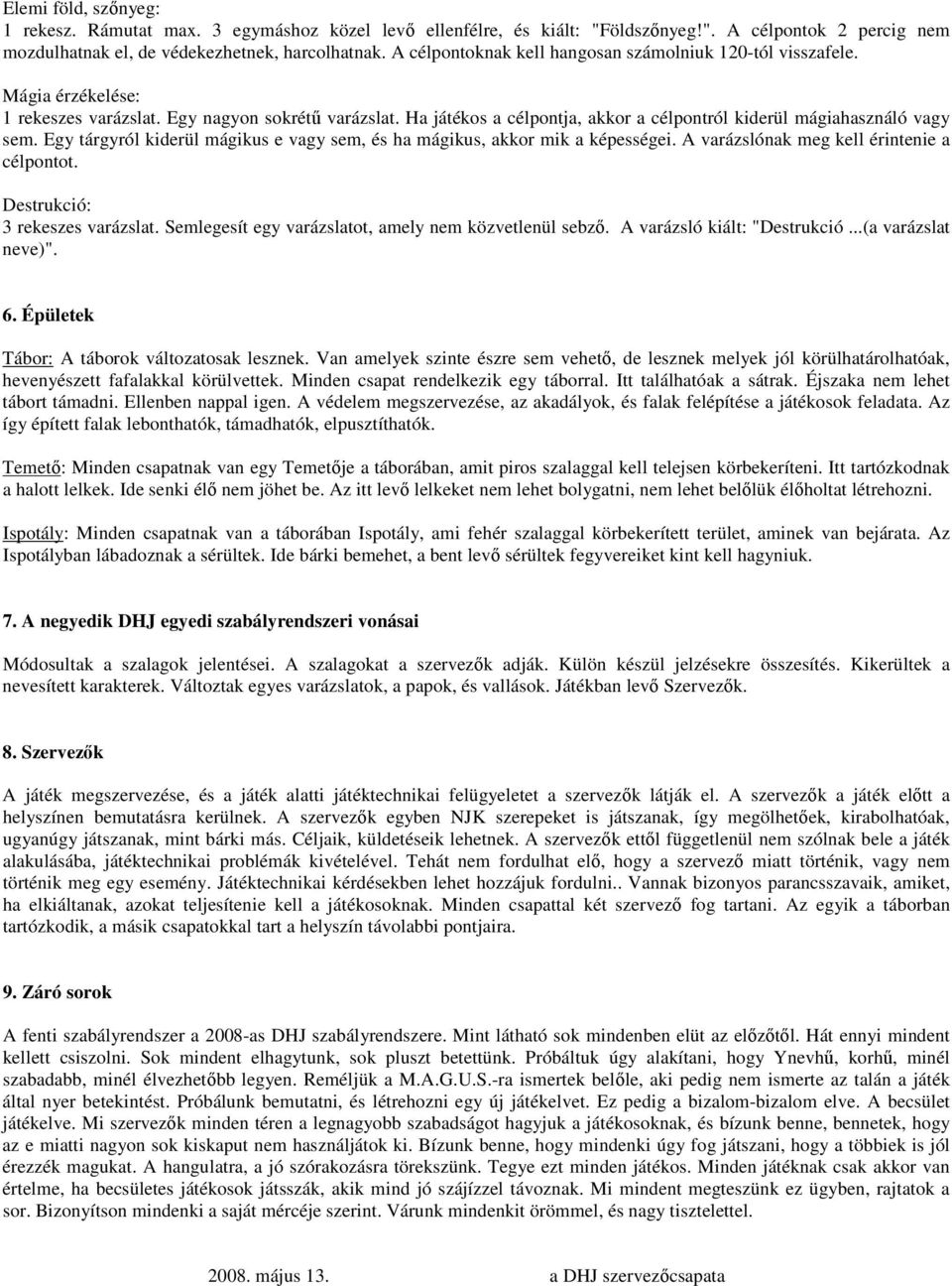 Ha játékos a célpontja, akkor a célpontról kiderül mágiahasználó vagy sem. Egy tárgyról kiderül mágikus e vagy sem, és ha mágikus, akkor mik a képességei. A varázslónak meg kell érintenie a célpontot.