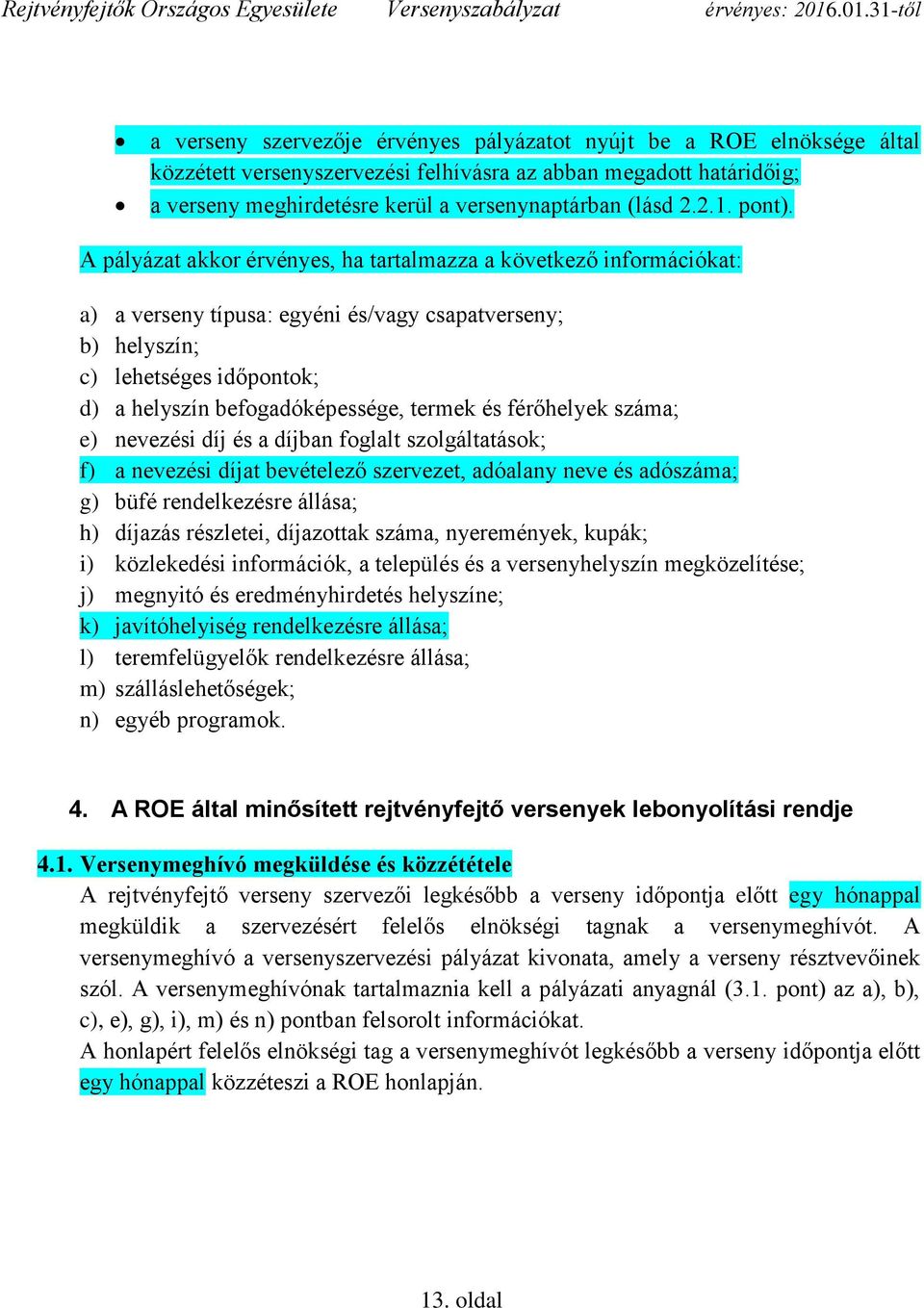 A pályázat akkor érvényes, ha tartalmazza a következő információkat: a) a verseny típusa: egyéni és/vagy csapatverseny; b) helyszín; c) lehetséges időpontok; d) a helyszín befogadóképessége, termek