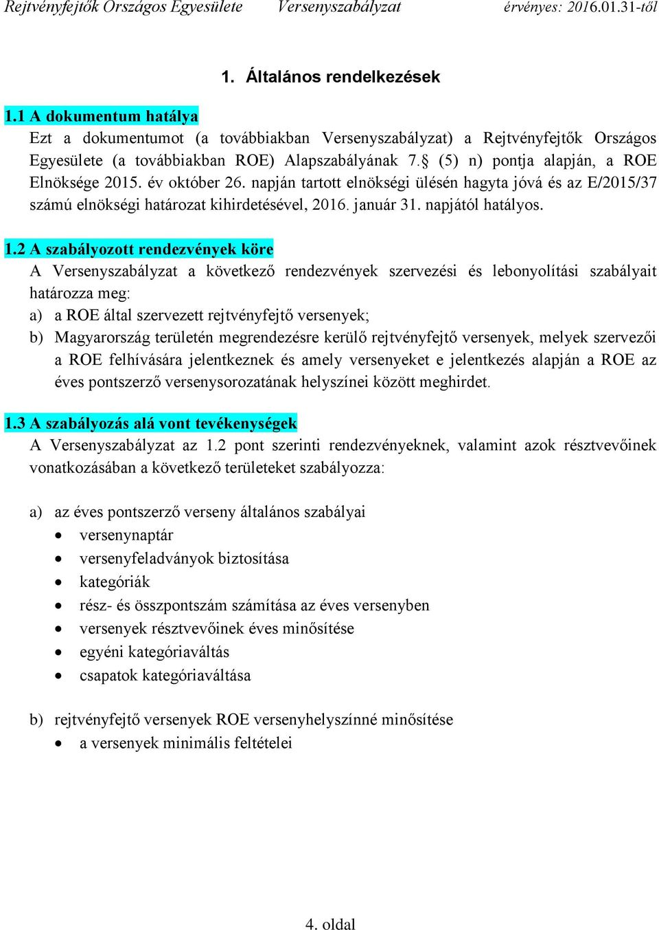 2 A szabályozott rendezvények köre A Versenyszabályzat a következő rendezvények szervezési és lebonyolítási szabályait határozza meg: a) a ROE által szervezett rejtvényfejtő versenyek; b)
