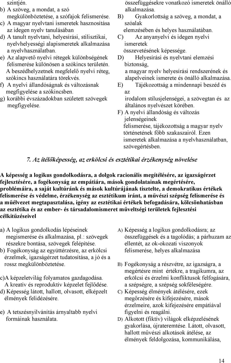 e) Az alapvető nyelvi rétegek különbségének felismerése különösen a szókincs területén. A beszédhelyzetnek megfelelő nyelvi réteg, szókincs használatára törekvés.