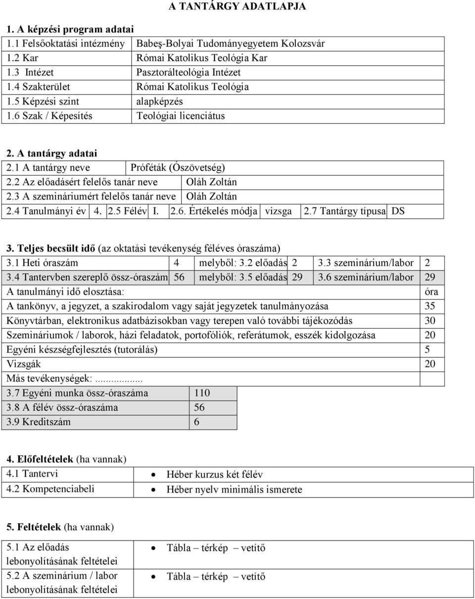 2 Az előadásért felelős tanár neve Oláh Zoltán 2.3 A szemináriumért felelős tanár neve Oláh Zoltán 2.4 Tanulmányi év 4. 2.5 Félév I. 2.6. Értékelés módja vizsga 2.7 Tantárgy típusa DS 3.