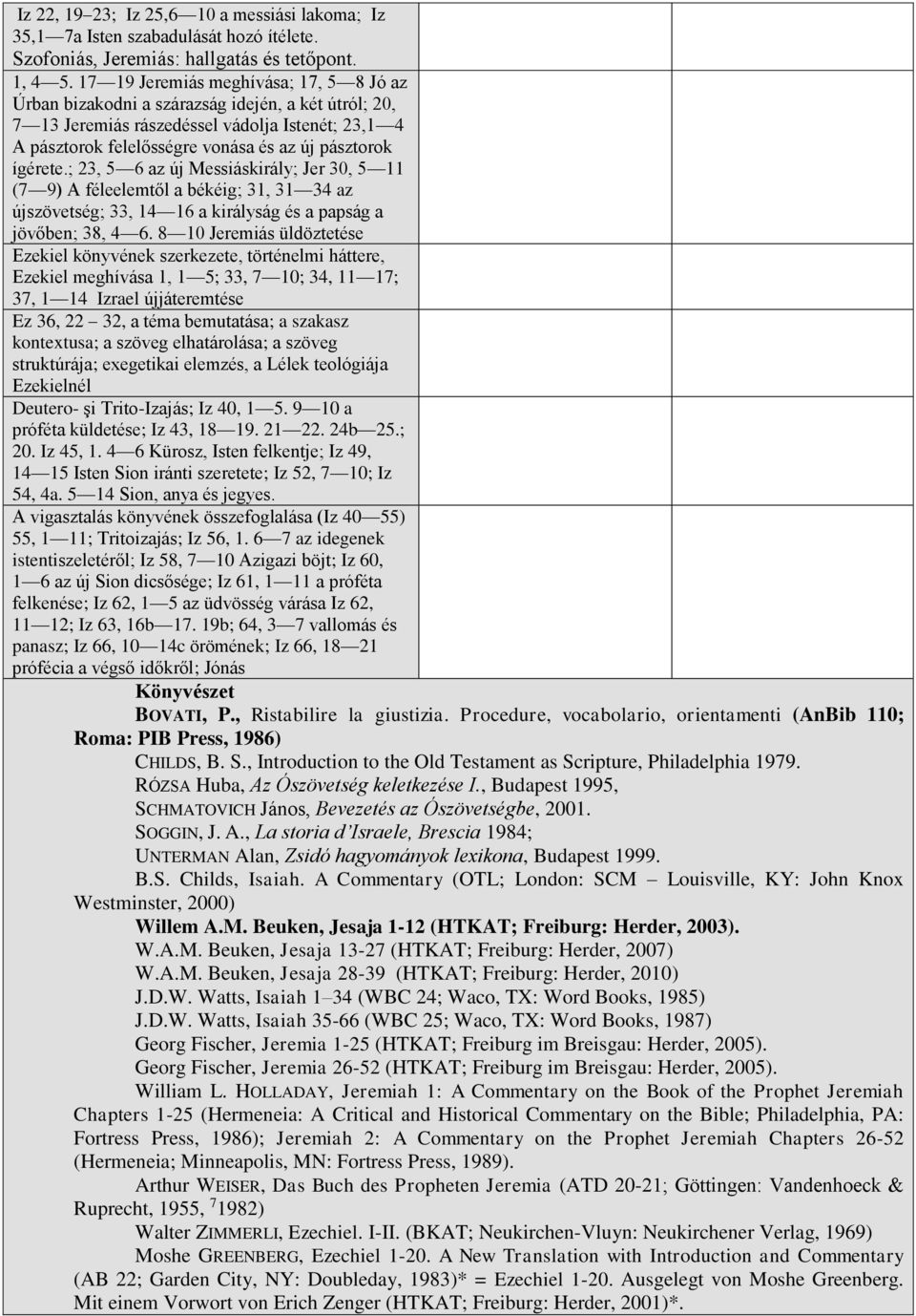 ígérete.; 23, 5 6 az új Messiáskirály; Jer 30, 5 11 (7 9) A féleelemtől a békéig; 31, 31 34 az újszövetség; 33, 14 16 a királyság és a papság a jövőben; 38, 4 6.