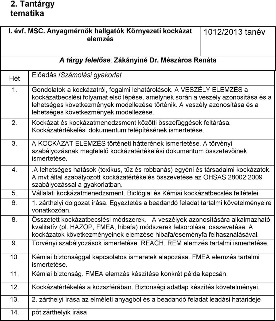 A veszély azonosítása és a lehetséges következmények modellezése. 2. Kockázat és kockázatmenedzsment közötti összefüggések feltárása. Kockázatértékelési dokumentum felépítésének ismertetése. 3.