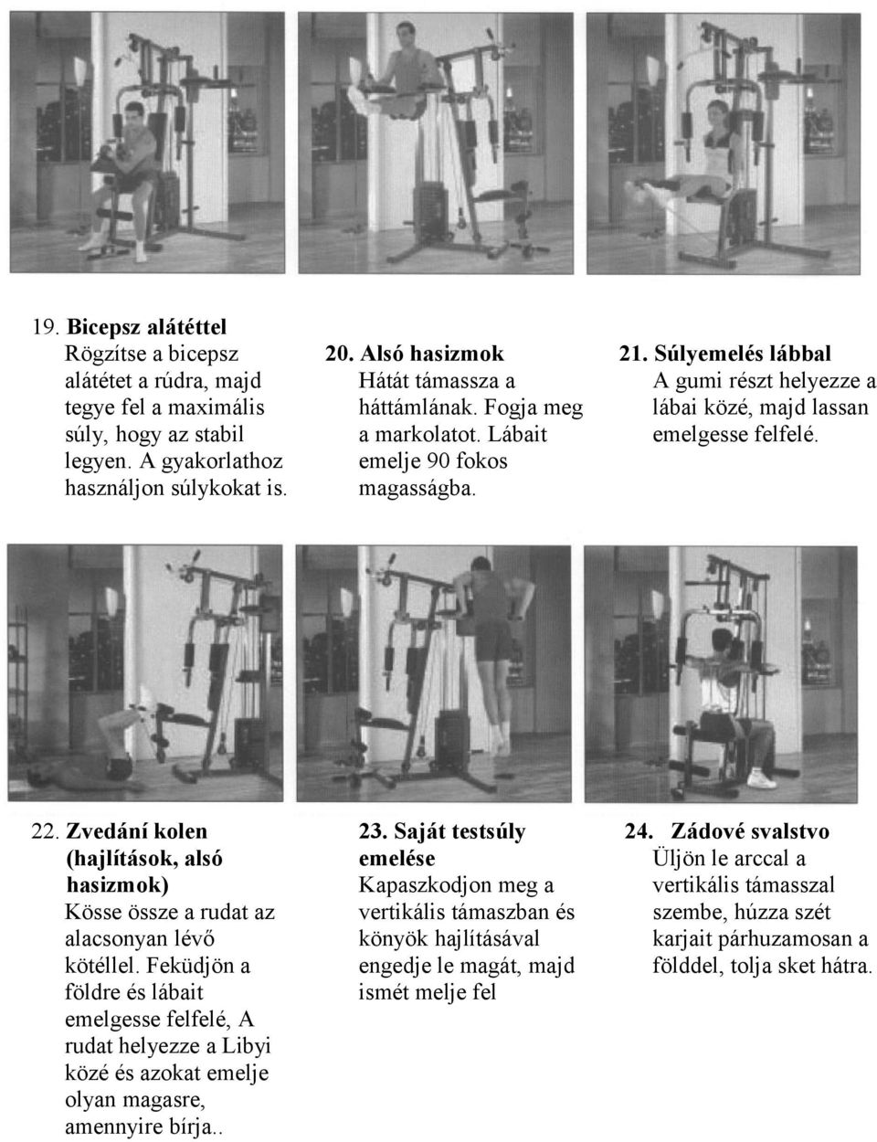 Feküdjön a földre és lábait emelgesse felfelé, A rudat helyezze a Libyi közé és azokat emelje olyan magasre, amennyire bírja.. 20. Alsó hasizmok Hátát támassza a háttámlának. Fogja meg a markolatot.