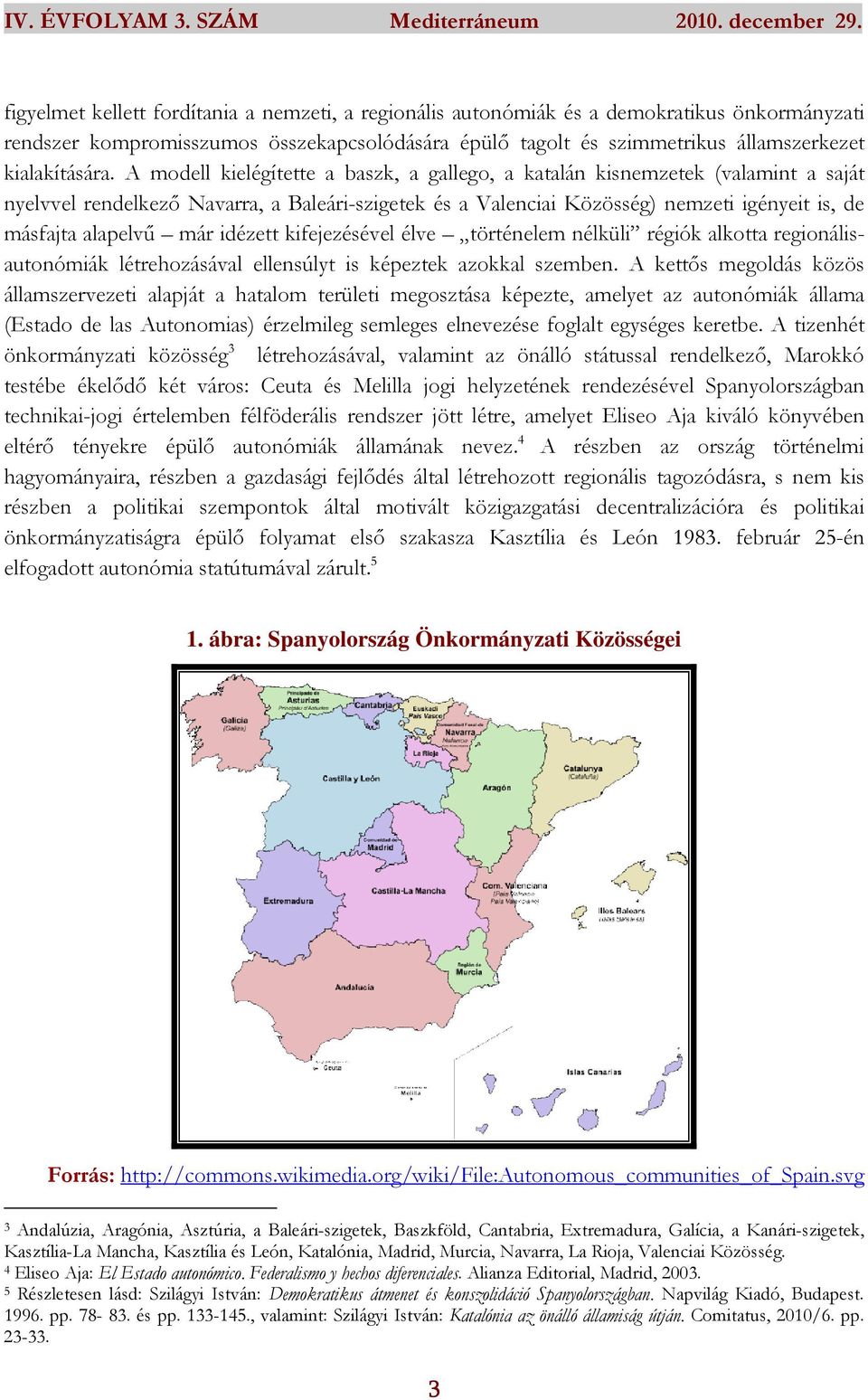 A modell kielégítette a baszk, a gallego, a katalán kisnemzetek (valamint a saját nyelvvel rendelkező Navarra, a Baleári-szigetek és a Valenciai Közösség) nemzeti igényeit is, de másfajta alapelvű