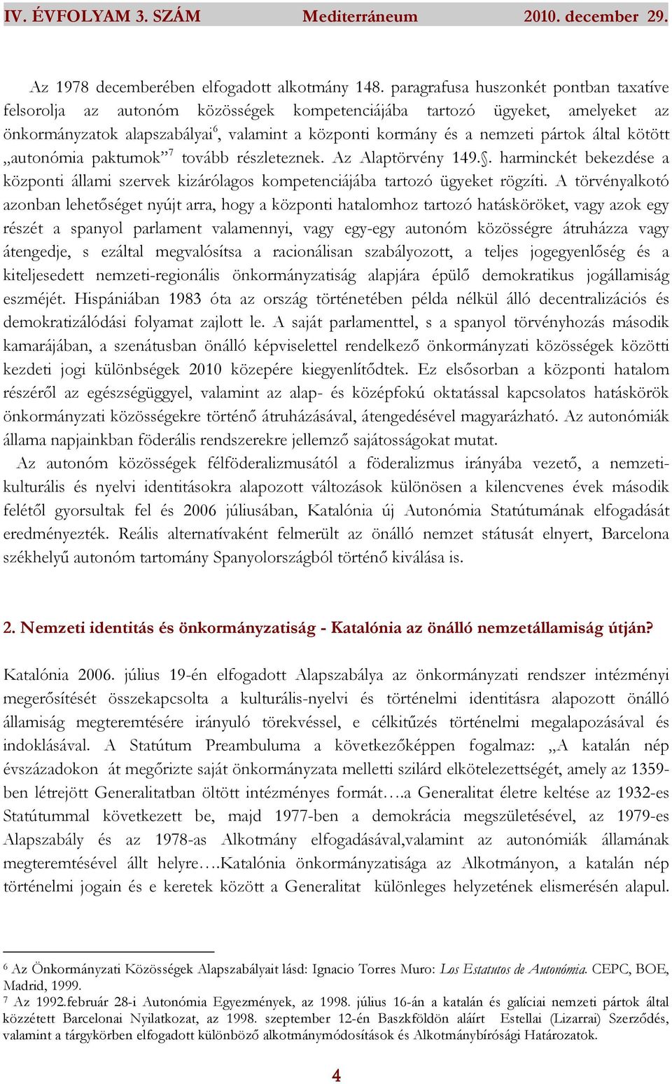 által kötött autonómia paktumok 7 tovább részleteznek. Az Alaptörvény 149.. harminckét bekezdése a központi állami szervek kizárólagos kompetenciájába tartozó ügyeket rögzíti.