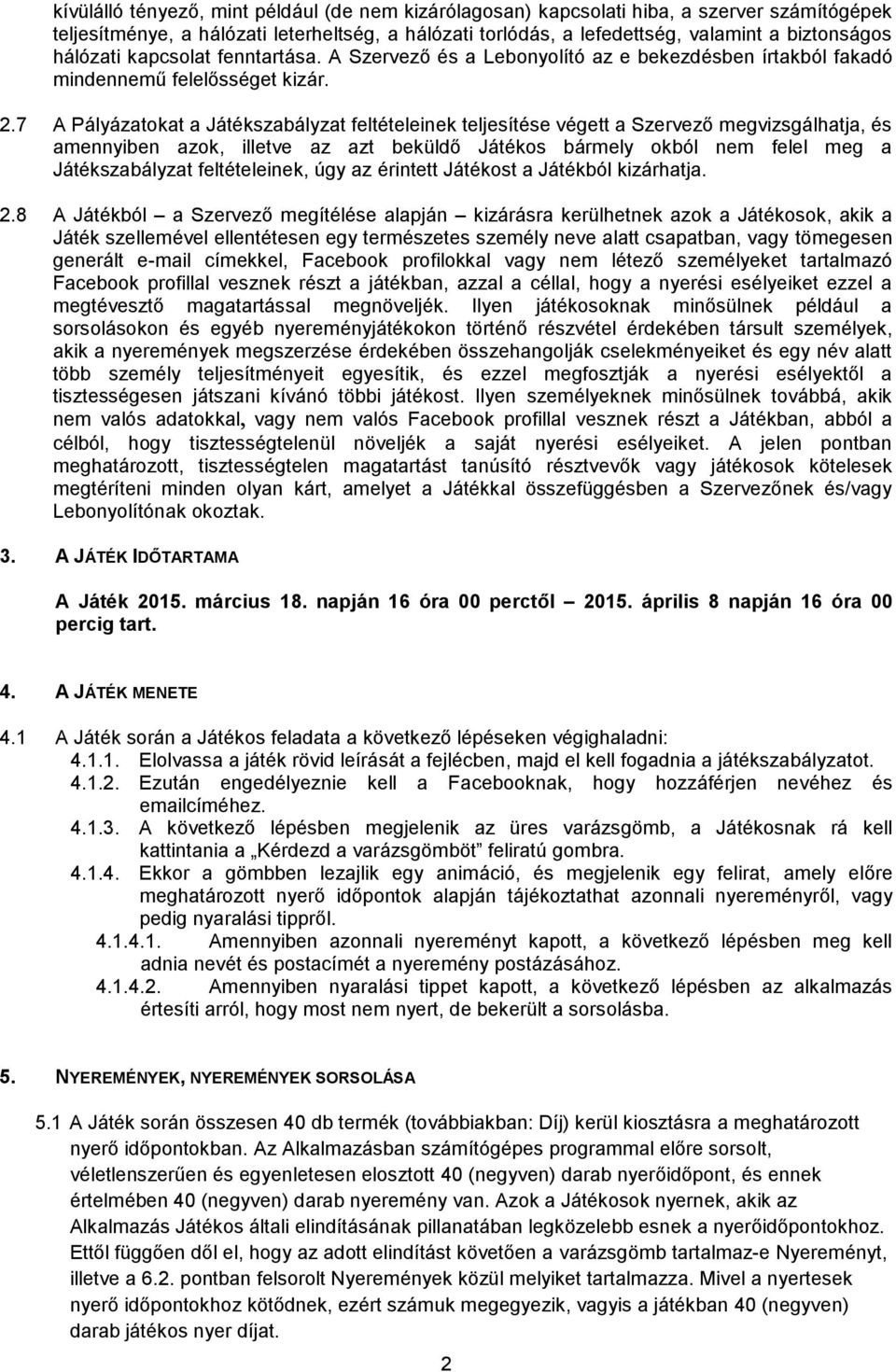 7 A Pályázatokat a Játékszabályzat feltételeinek teljesítése végett a Szervező megvizsgálhatja, és amennyiben azok, illetve az azt beküldő Játékos bármely okból nem felel meg a Játékszabályzat