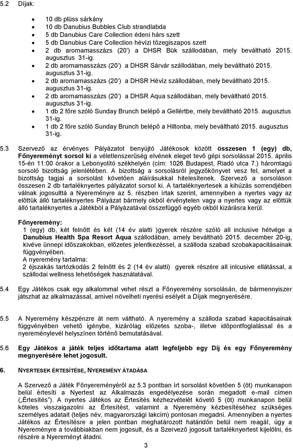 2 db aromamasszázs (20 ) a DHSR Aqua szállodában, mely beváltható 2015. 1 db 2 főre szóló Sunday Brunch belépő a Gellértbe, mely beváltható 2015. augusztus 31-ig.