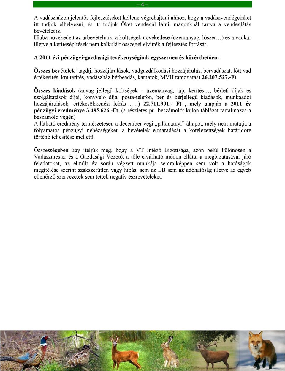 A 2011 évi pénzügyi-gazdasági tevékenységünk egyszerűen és közérthetően: Összes bevételek (tagdíj, hozzájárulások, vadgazdálkodási hozzájárulás, bérvadászat, lőtt vad értékesítés, km térítés,