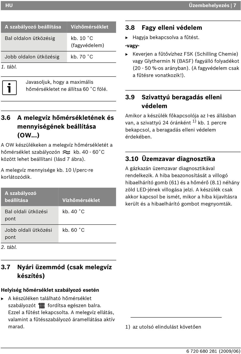 A szabályozó beállítása Vízhőmérséklet kb. 10 C (fagyvédelem) kb. 70 C Javasoljuk, hogy a maximális hőmérsékletet ne állítsa 60 C fölé. al oldali ütközési pont Vízhőmérséklet kb. 40 C 3.