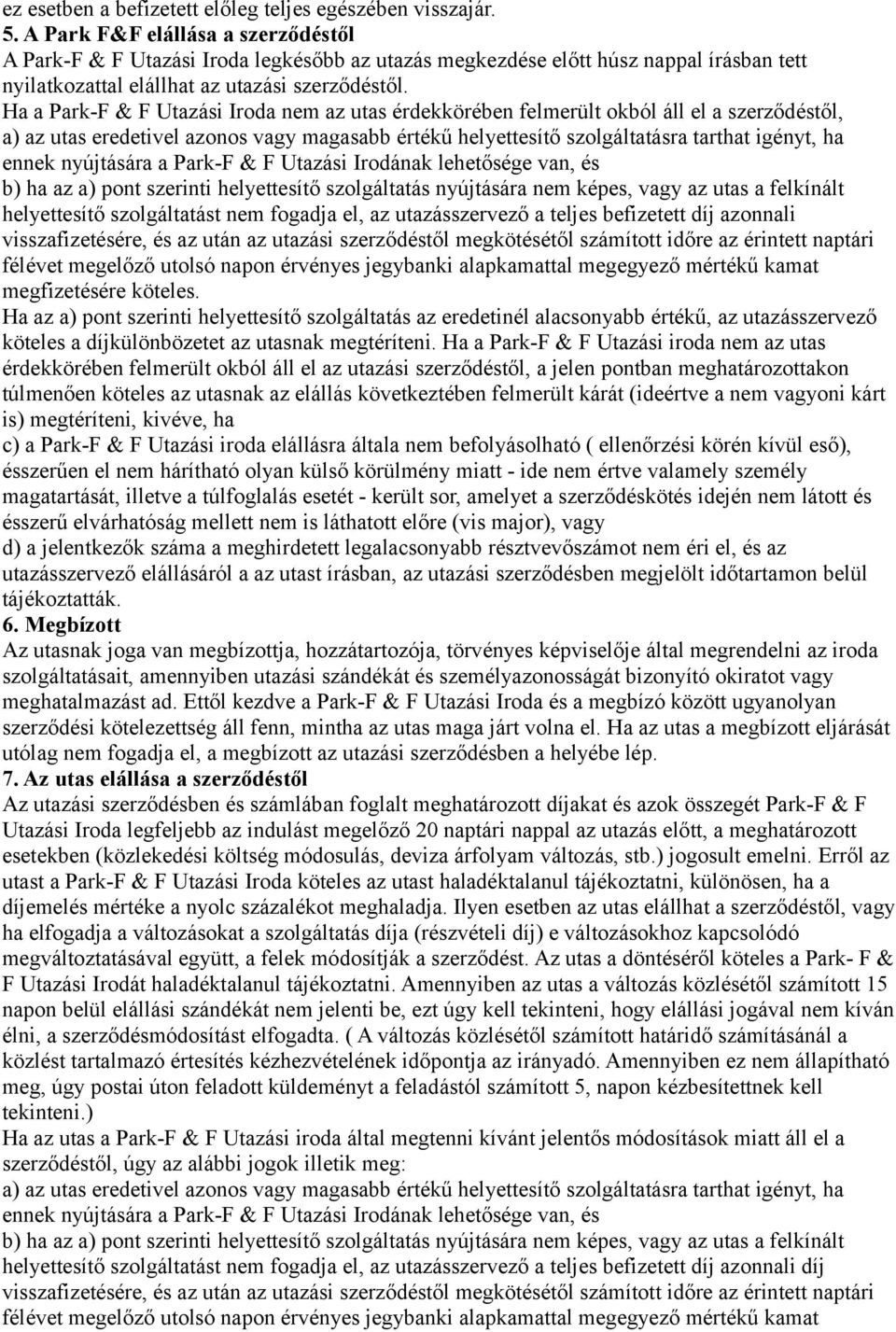 Ha a Park-F & F Utazási Iroda nem az utas érdekkörében felmerült okból áll el a szerződéstől, a) az utas eredetivel azonos vagy magasabb értékű helyettesítő szolgáltatásra tarthat igényt, ha ennek