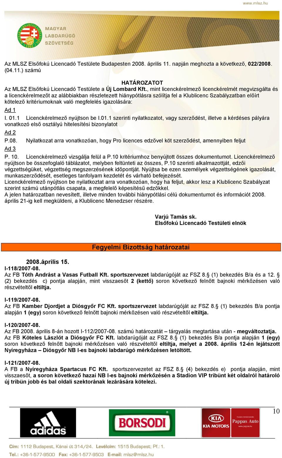 megfelelés igazolására: I. 01.1 Licenckérelmező nyújtson be I.01.1 szerinti nyilatkozatot, vagy szerződést, illetve a kérdéses pályára vonatkozó első osztályú hitelesítési bizonylatot P.08.