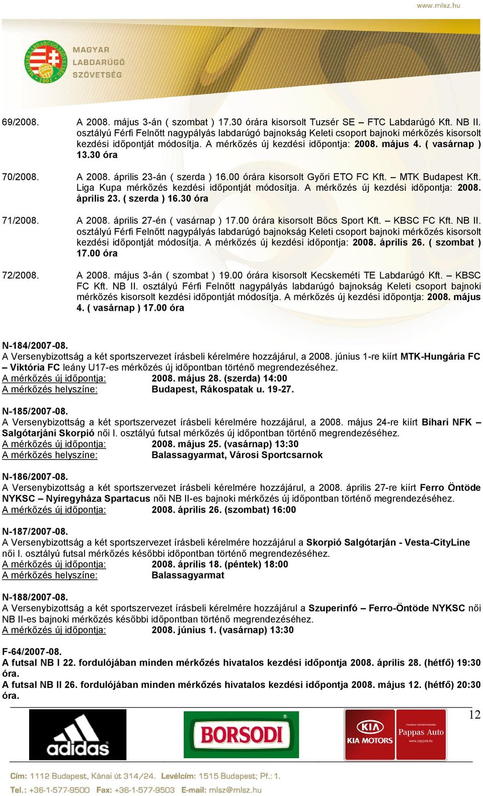 30 óra 70/2008. A 2008. április 23-án ( szerda ) 16.00 órára kisorsolt Győri ETO FC Kft. MTK Budapest Kft. Liga Kupa mérkőzés kezdési időpontját módosítja. A mérkőzés új kezdési időpontja: 2008.