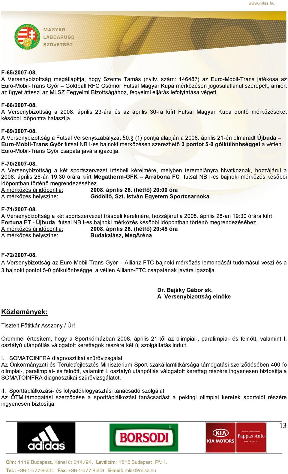 fegyelmi eljárás lefolytatása végett. F-66/2007-08. A Versenybizottság a 2008. április 23-ára és az április 30-ra kiírt Futsal Magyar Kupa döntő mérkőzéseket későbbi időpontra halasztja. F-69/2007-08.