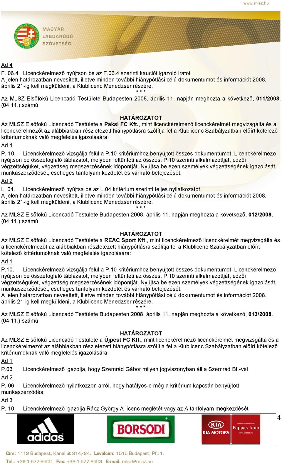 , mint licenckérelmező licenckérelmét megvizsgálta és a licenckérelmezőt az alábbiakban részletezett hiánypótlásra szólítja fel a Klublicenc Szabályzatban előírt kötelező kritériumoknak való