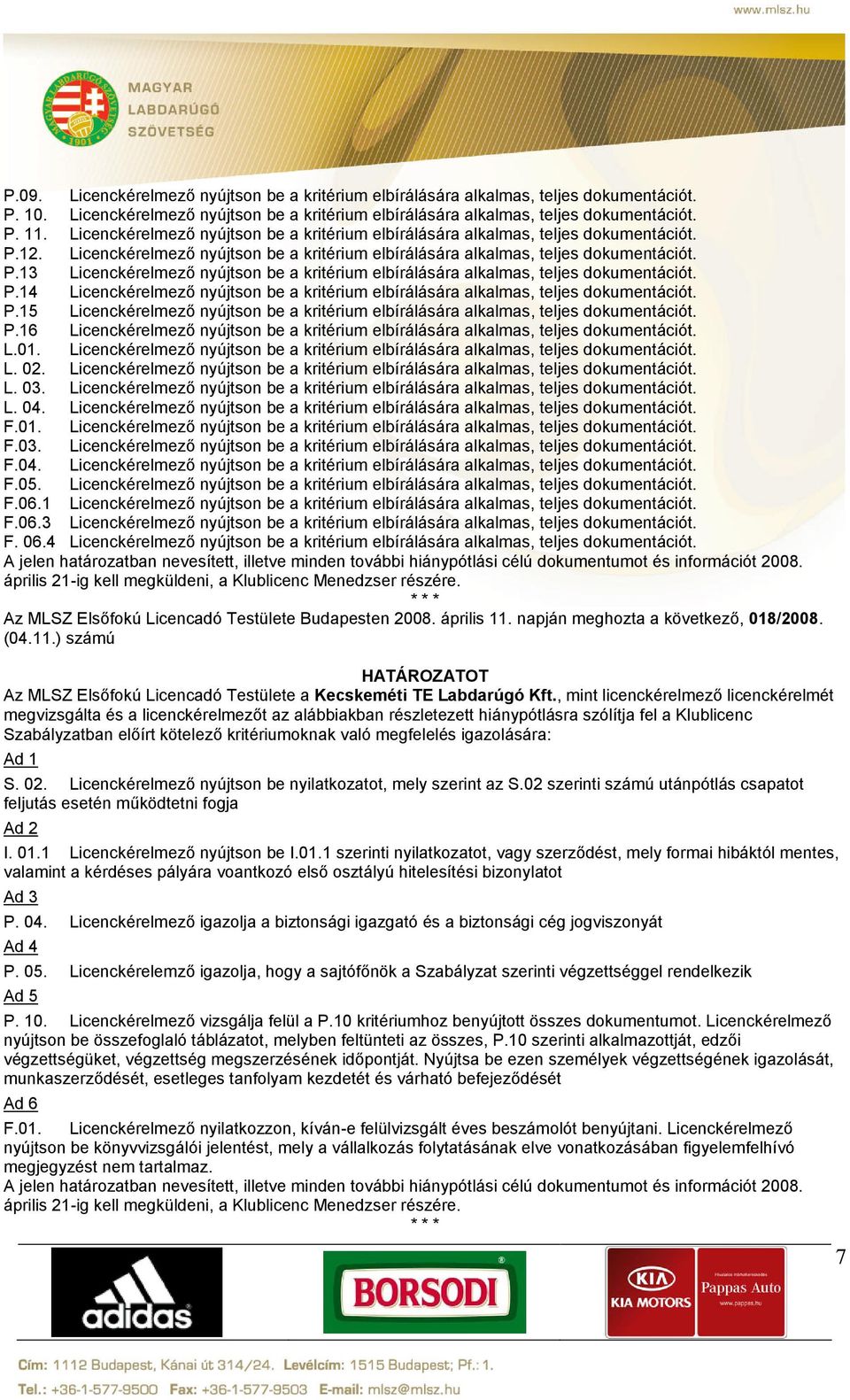 P.14 Licenckérelmező nyújtson be a kritérium elbírálására alkalmas, teljes dokumentációt. P.15 Licenckérelmező nyújtson be a kritérium elbírálására alkalmas, teljes dokumentációt. P.16 Licenckérelmező nyújtson be a kritérium elbírálására alkalmas, teljes dokumentációt.