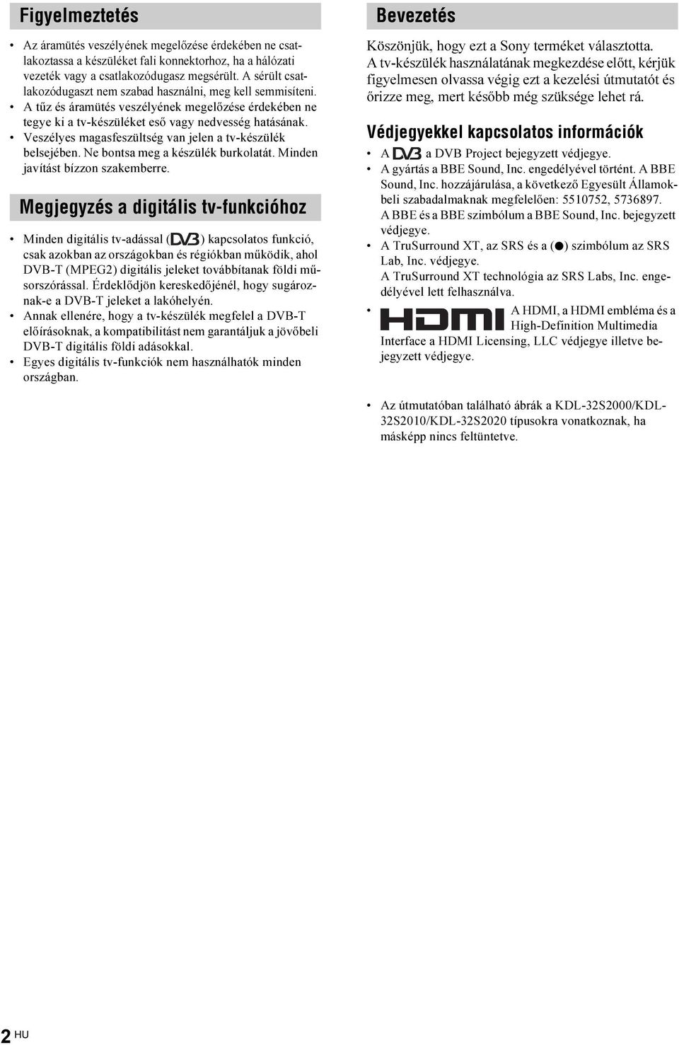 Veszélyes magasfeszültség van jelen a tv-készülék belsejében. Ne bontsa meg a készülék burkolatát. Minden javítást bízzon szakemberre.