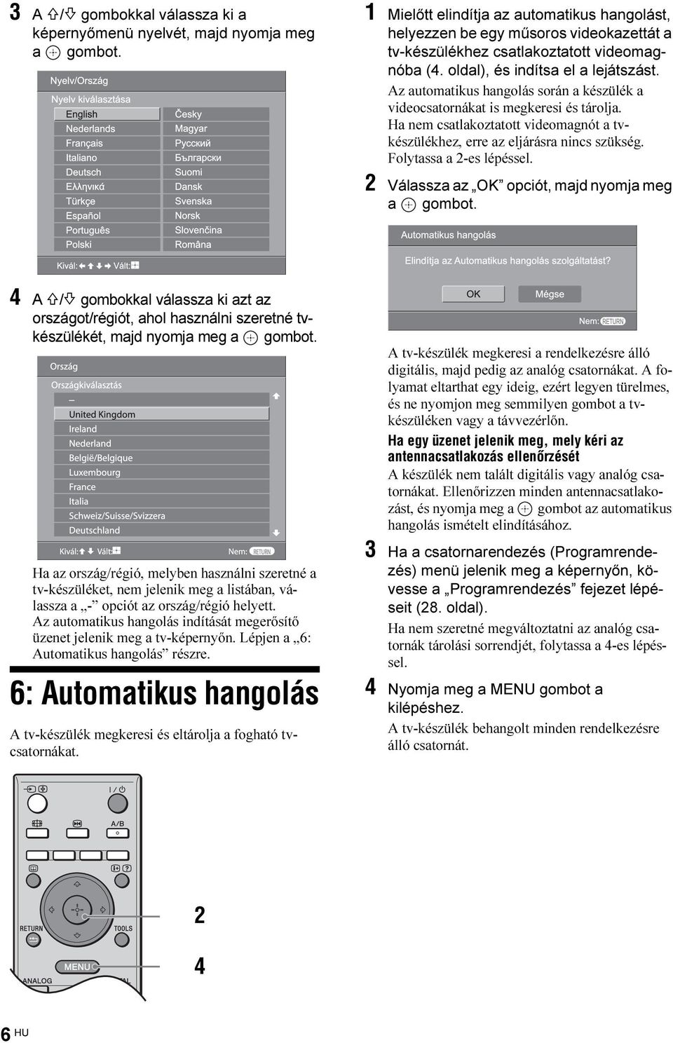 Az automatikus hangolás során a készülék a videocsatornákat is megkeresi és tárolja. Ha nem csatlakoztatott videomagnót a tvkészülékhez, erre az eljárásra nincs szükség. Folytassa a 2-es lépéssel.