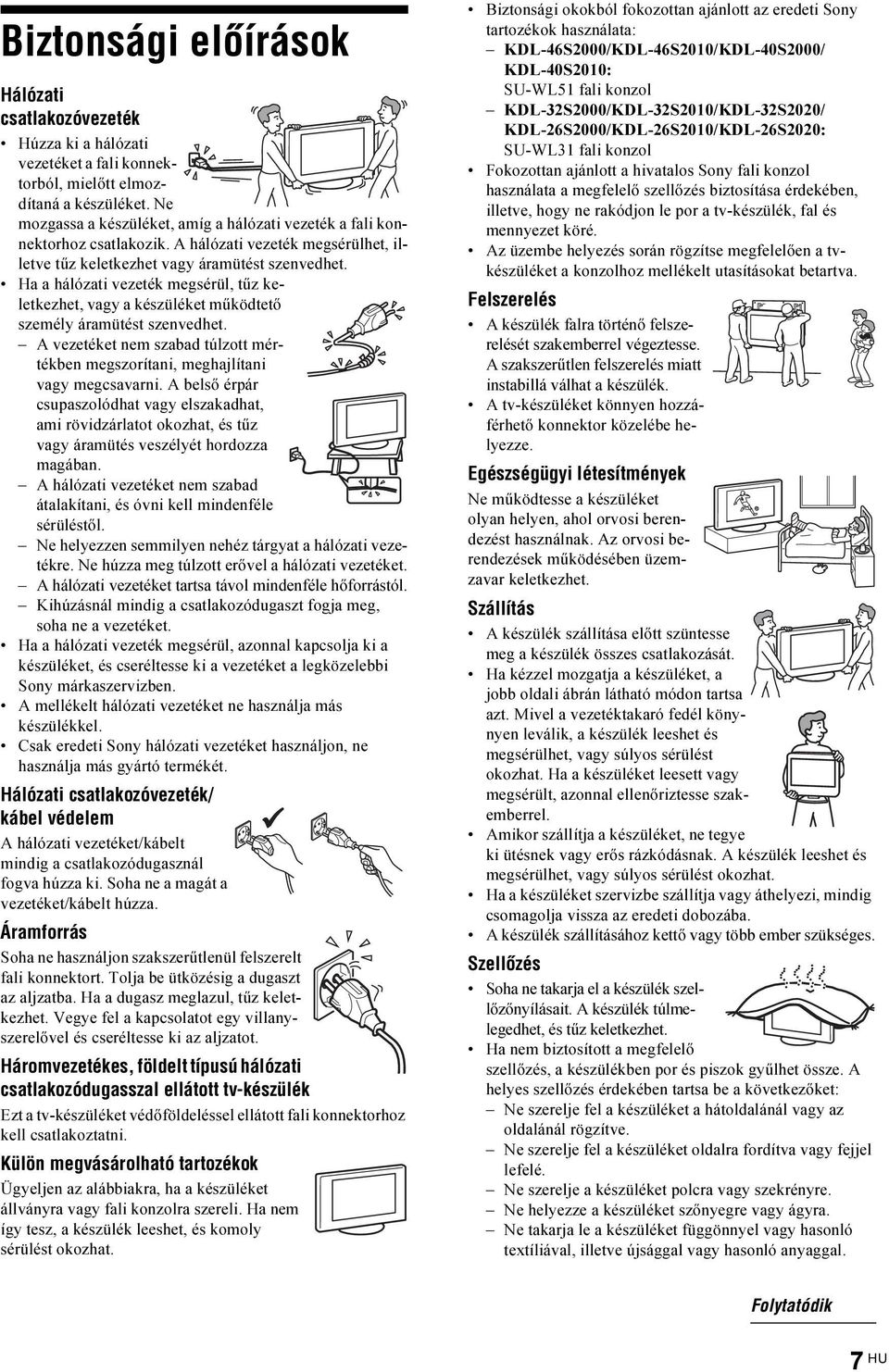 Ha a hálózati vezeték megsérül, tűz keletkezhet, vagy a készüléket működtető személy áramütést szenvedhet. A vezetéket nem szabad túlzott mértékben megszorítani, meghajlítani vagy megcsavarni.