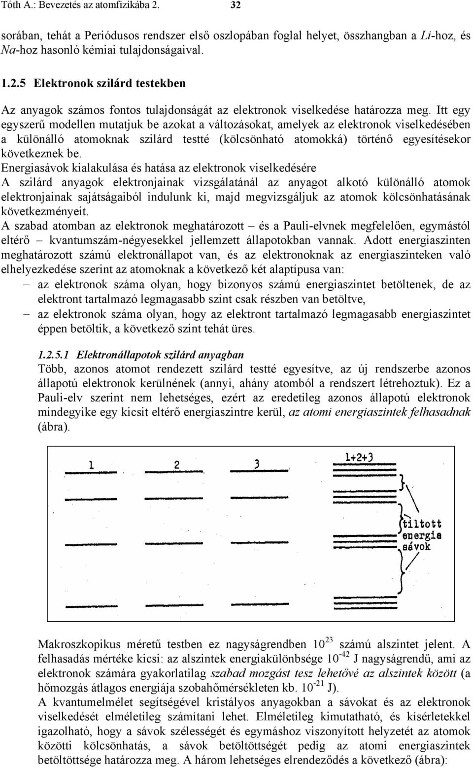 Itt egy egyszerű modellen mutatjuk be azokat a változásokat, amelyek az elektronok viselkedésében a különálló atomoknak szilárd testté (kölcsönható atomokká) történő egyesítésekor következnek be.