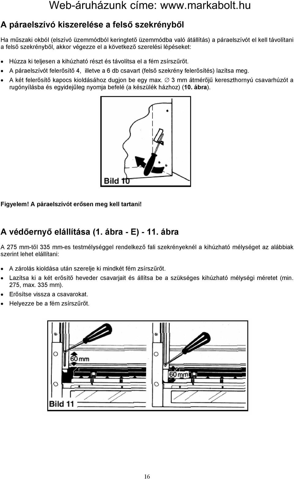 A két felerősítő kapocs kioldásához dugjon be egy max. 3 mm átmérőjű kereszthornyú csavarhúzót a rugónyílásba és egyidejűleg nyomja befelé (a készülék házhoz) (10. ábra). Figyelem!