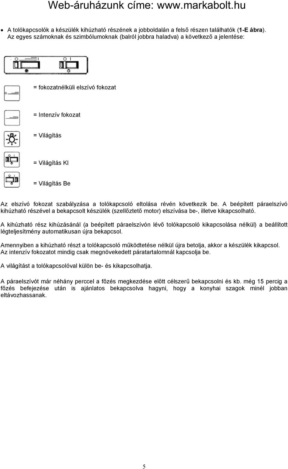 szabályzása a tolókapcsoló eltolása révén következik be. A beépített páraelszívó kihúzható részével a bekapcsolt készülék (szellőztető motor) elszívása be-, illetve kikapcsolható.