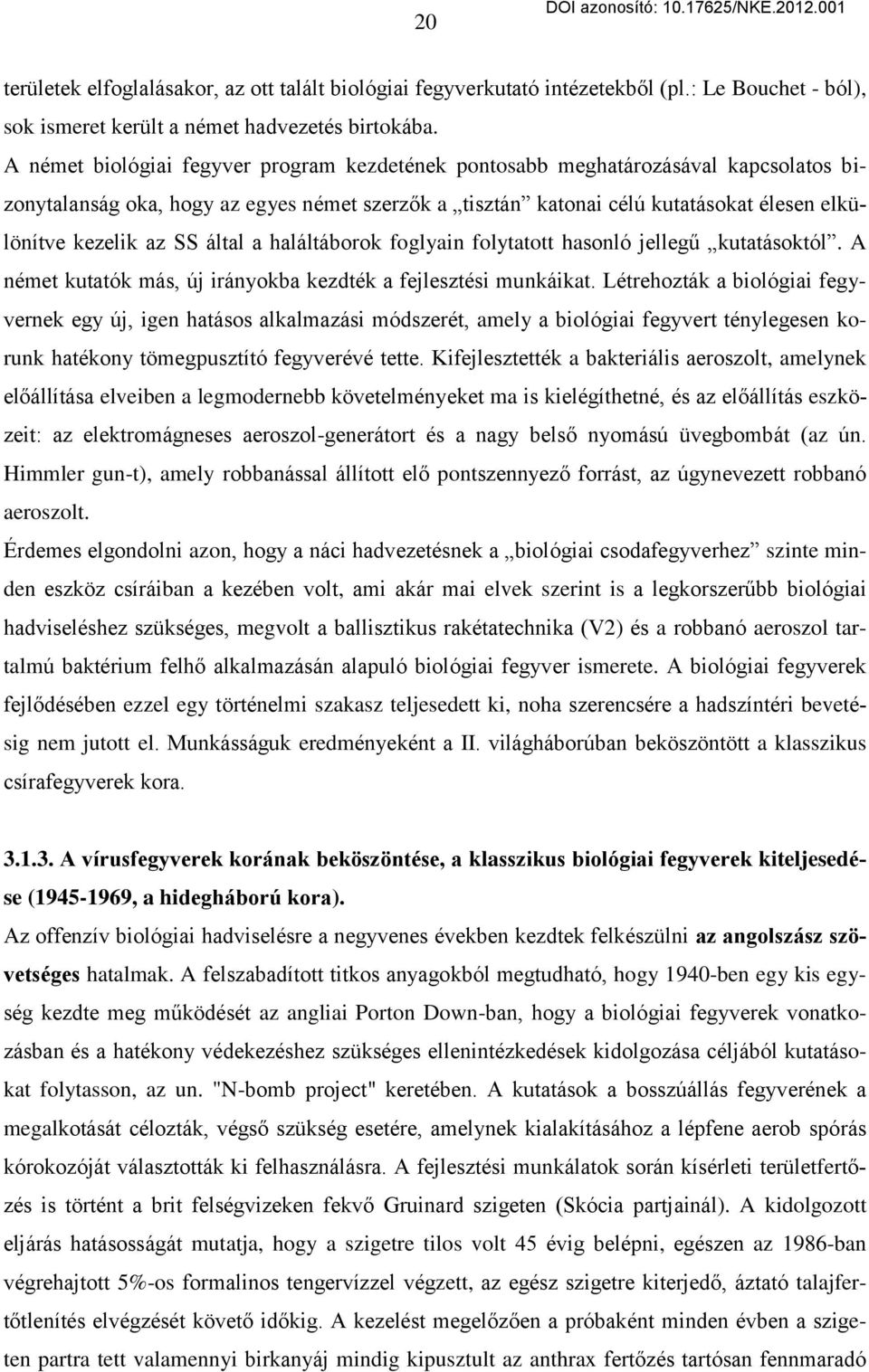 által a haláltáborok foglyain folytatott hasonló jellegű kutatásoktól. A német kutatók más, új irányokba kezdték a fejlesztési munkáikat.