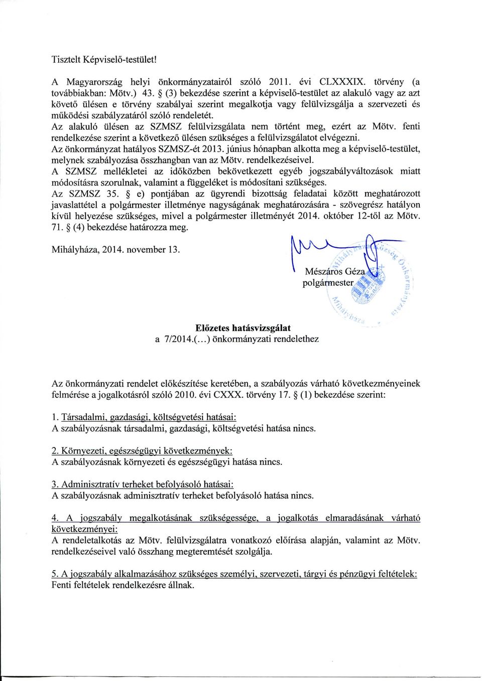 Az alakulo ulesen az SZMSZ feliilvizsgalata nem tortent meg, ezert az Motv. fenti rendelkezese szerint a kovetkezo ulesen szukseges a feliilvizsgalatot elvegezni.