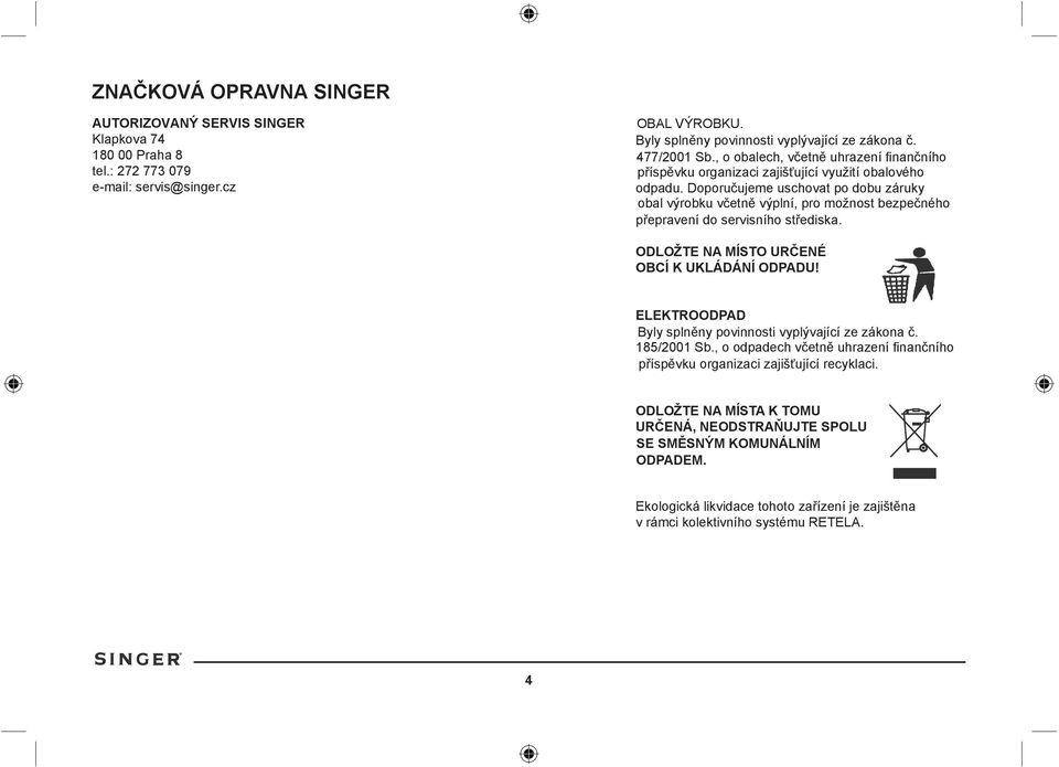 Doporučujeme uschovat po dobu záruky obal výrobku včetně výplní, pro možnost bezpečného přepravení do servisního střediska. ODLOŽTE NA MÍSTO URČENÉ OBCÍ K UKLÁDÁNÍ ODPADU!