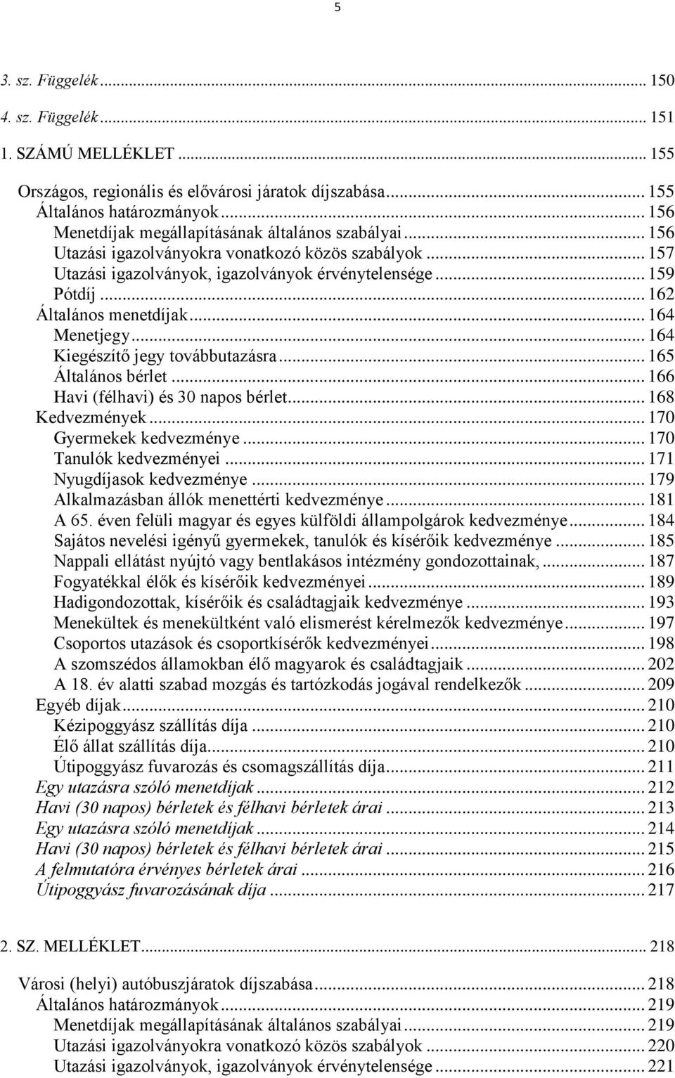 .. 162 Általános menetdíjak... 164 Menetjegy... 164 Kiegészítő jegy továbbutazásra... 165 Általános bérlet... 166 Havi (félhavi) és 30 napos bérlet... 168 Kedvezmények... 170 Gyermekek kedvezménye.