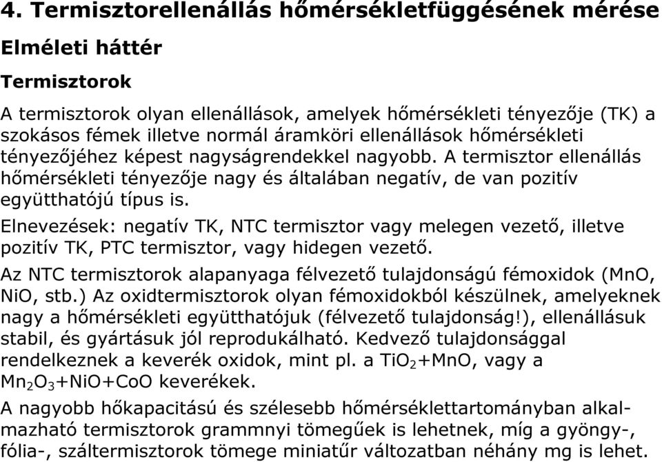 Elnevezések: negatív TK, NTC termisztor vagy melegen vezető, illetve pozitív TK, PTC termisztor, vagy hidegen vezető. Az NTC termisztorok alapanyaga félvezető tulajdonságú fémoxidok (MnO, NiO, stb.