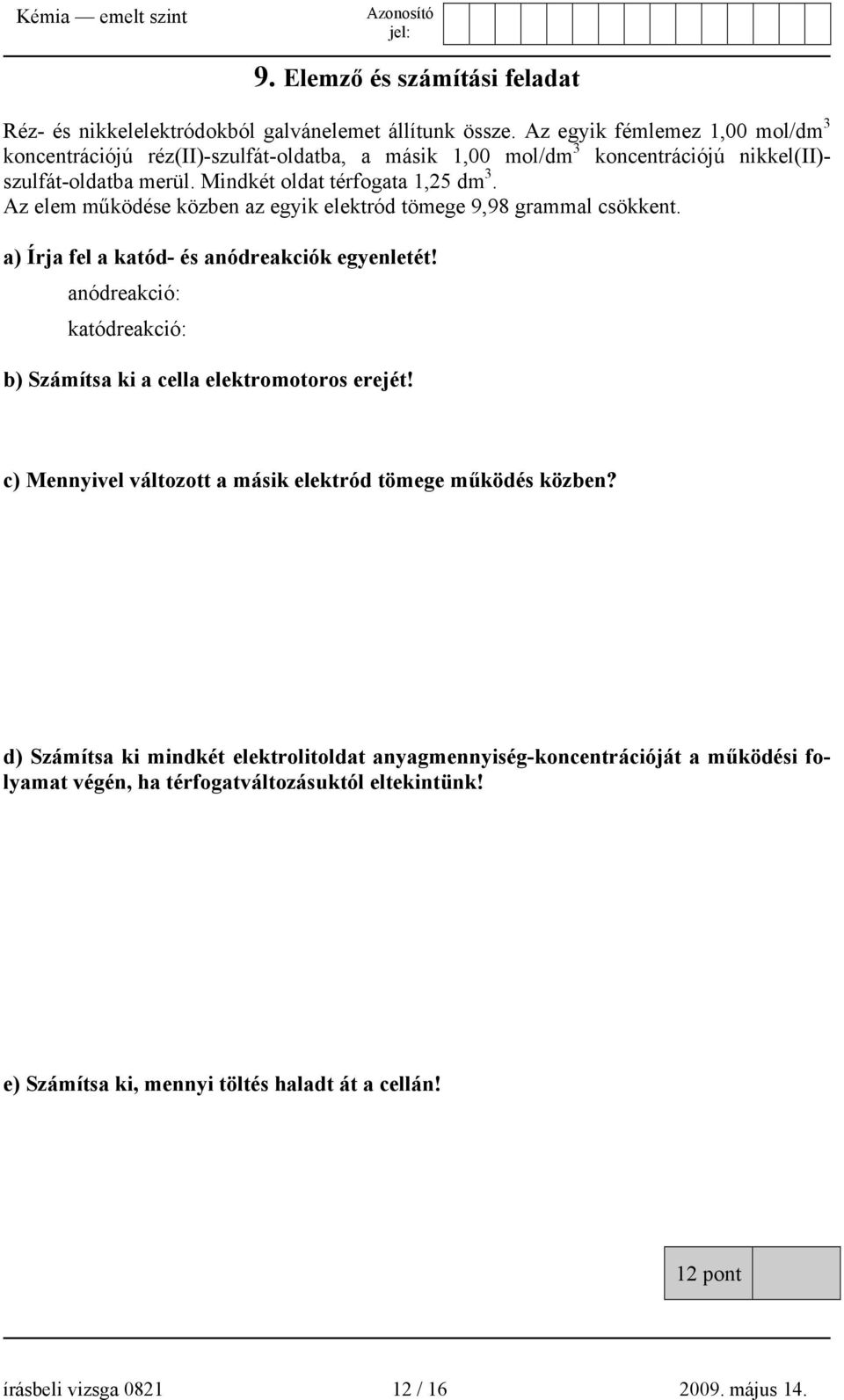 Az elem működése közben az egyik elektród tömege 9,98 grammal csökkent. a) Írja fel a katód- és anódreakciók egyenletét!