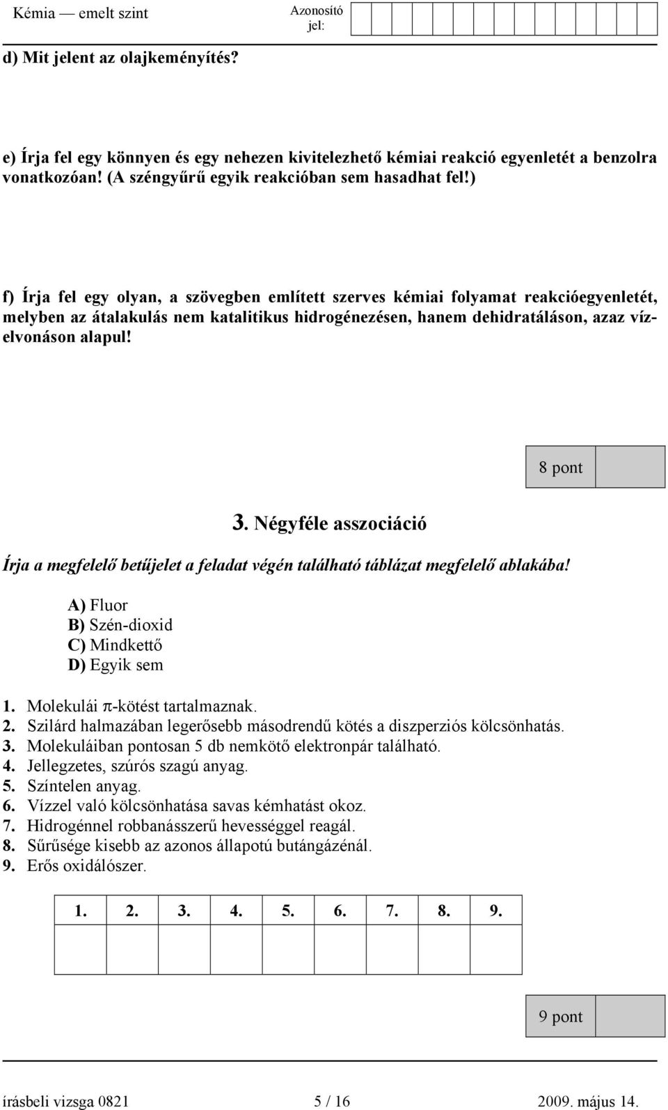 Négyféle asszociáció Írja a megfelelő betűjelet a feladat végén található táblázat megfelelő ablakába! A) Fluor B) Szén-dioxid C) Mindkettő D) Egyik sem 1. Molekulái π-kötést tartalmaznak. 2.