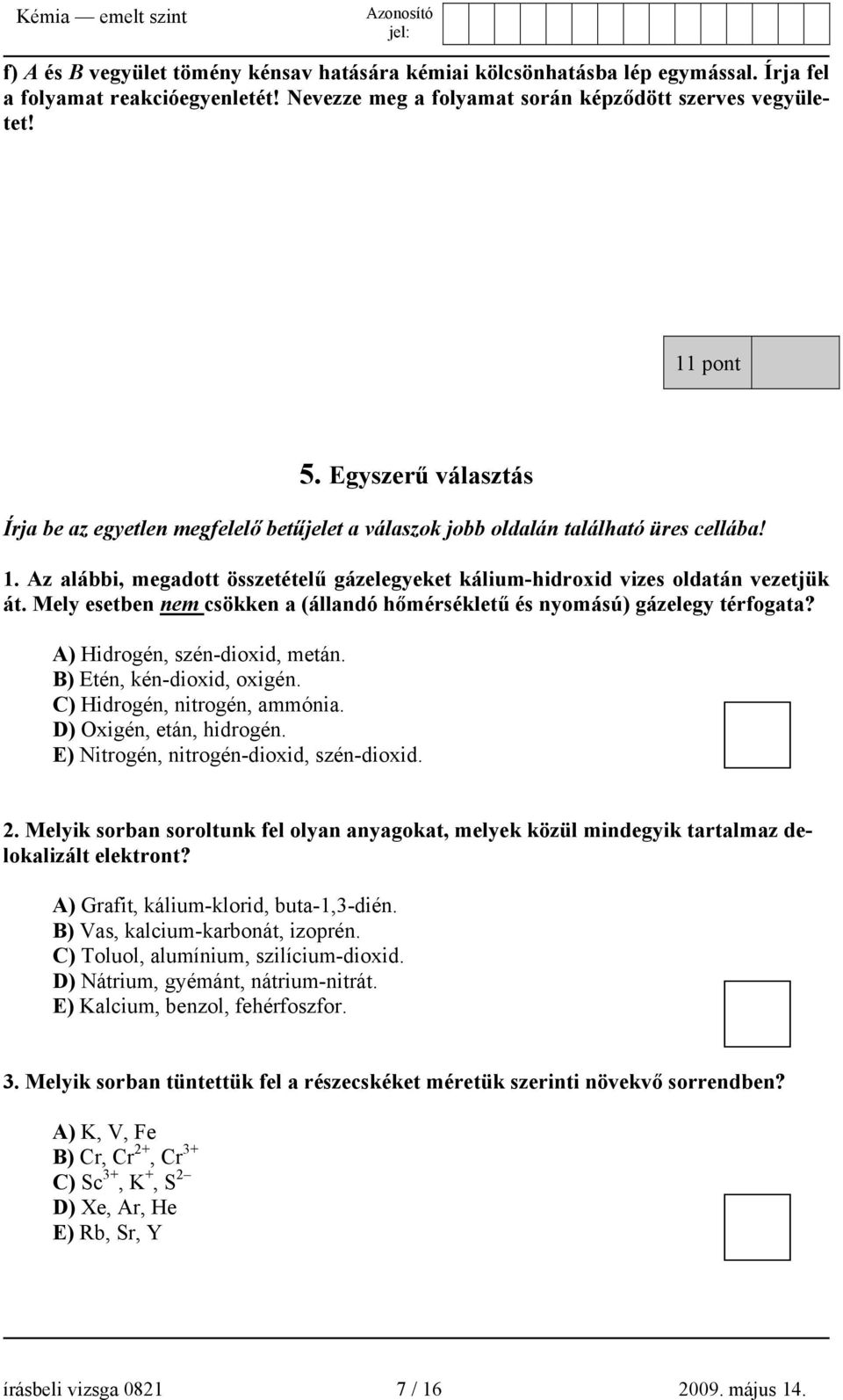 Mely esetben nem csökken a (állandó hőmérsékletű és nyomású) gázelegy térfogata? A) Hidrogén, szén-dioxid, metán. B) Etén, kén-dioxid, oxigén. C) Hidrogén, nitrogén, ammónia.