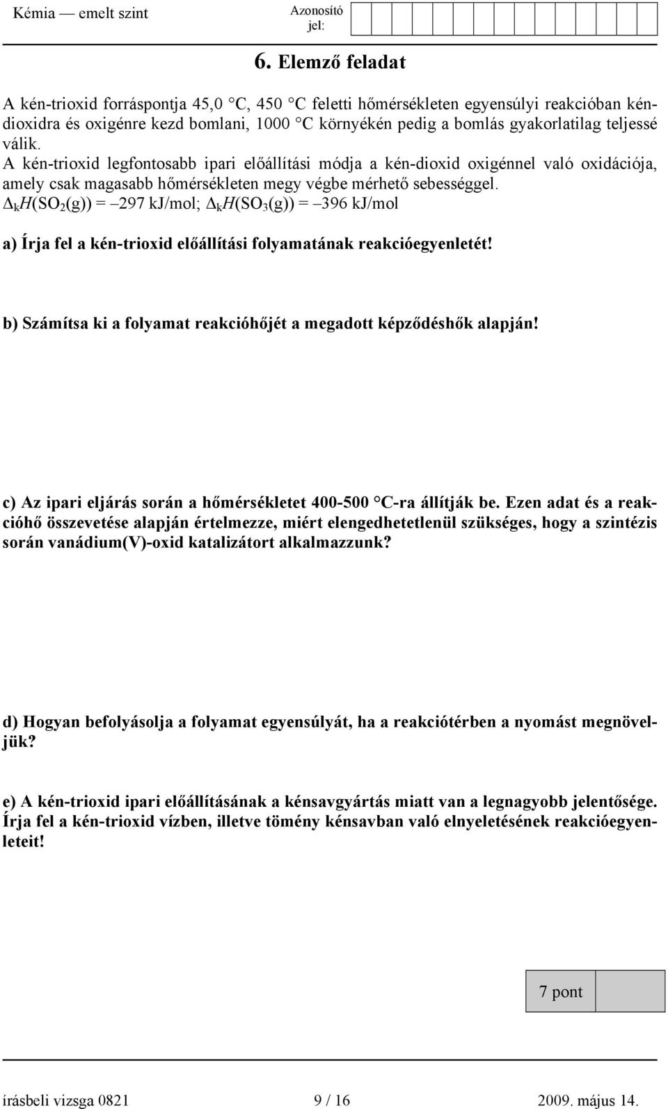 Δ k H(SO 2 (g)) = 297 kj/mol; Δ k H(SO 3 (g)) = 396 kj/mol a) Írja fel a kén-trioxid előállítási folyamatának reakcióegyenletét! b) Számítsa ki a folyamat reakcióhőjét a megadott képződéshők alapján!