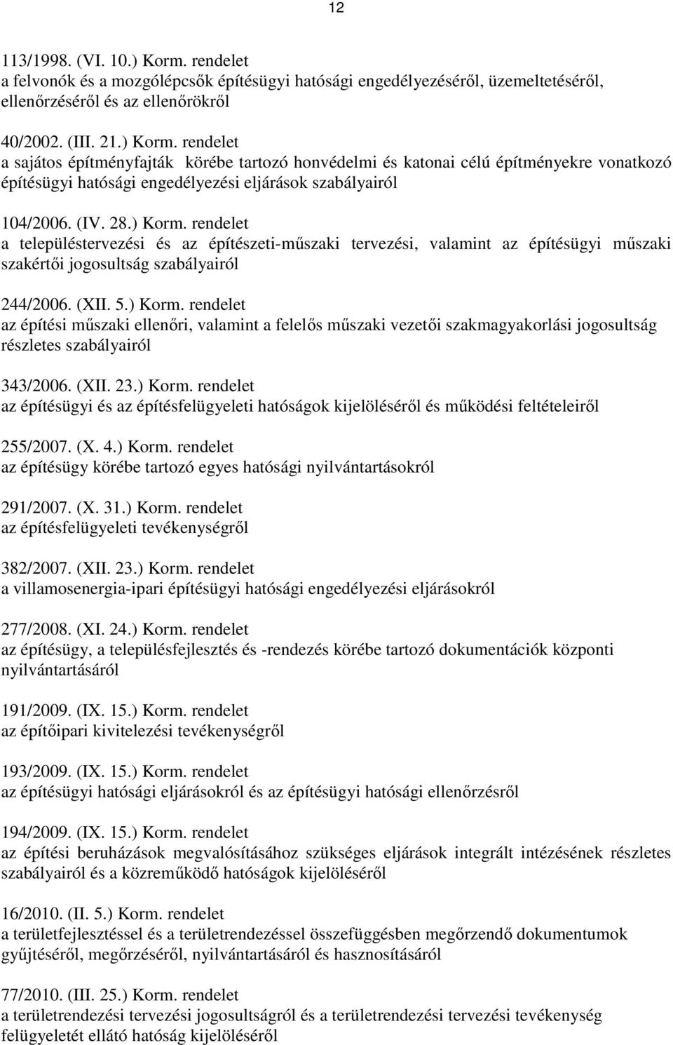 (XII. 23.) Korm. rendelet az építésügyi és az építésfelügyeleti hatóságok kijelölésérıl és mőködési feltételeirıl 255/2007. (X. 4.) Korm. rendelet az építésügy körébe tartozó egyes hatósági nyilvántartásokról 291/2007.