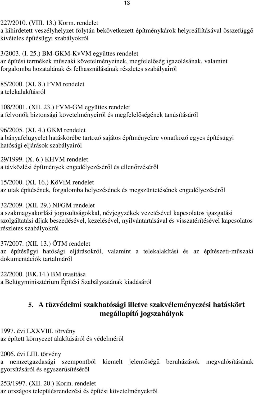 /2000. (XI. 8.) FVM rendelet a telekalakításról 108/2001. (XII. 23.) FVM-GM együttes rendelet a felvonók biztonsági követelményeirıl és megfelelıségének tanúsításáról 96/2005. (XI. 4.