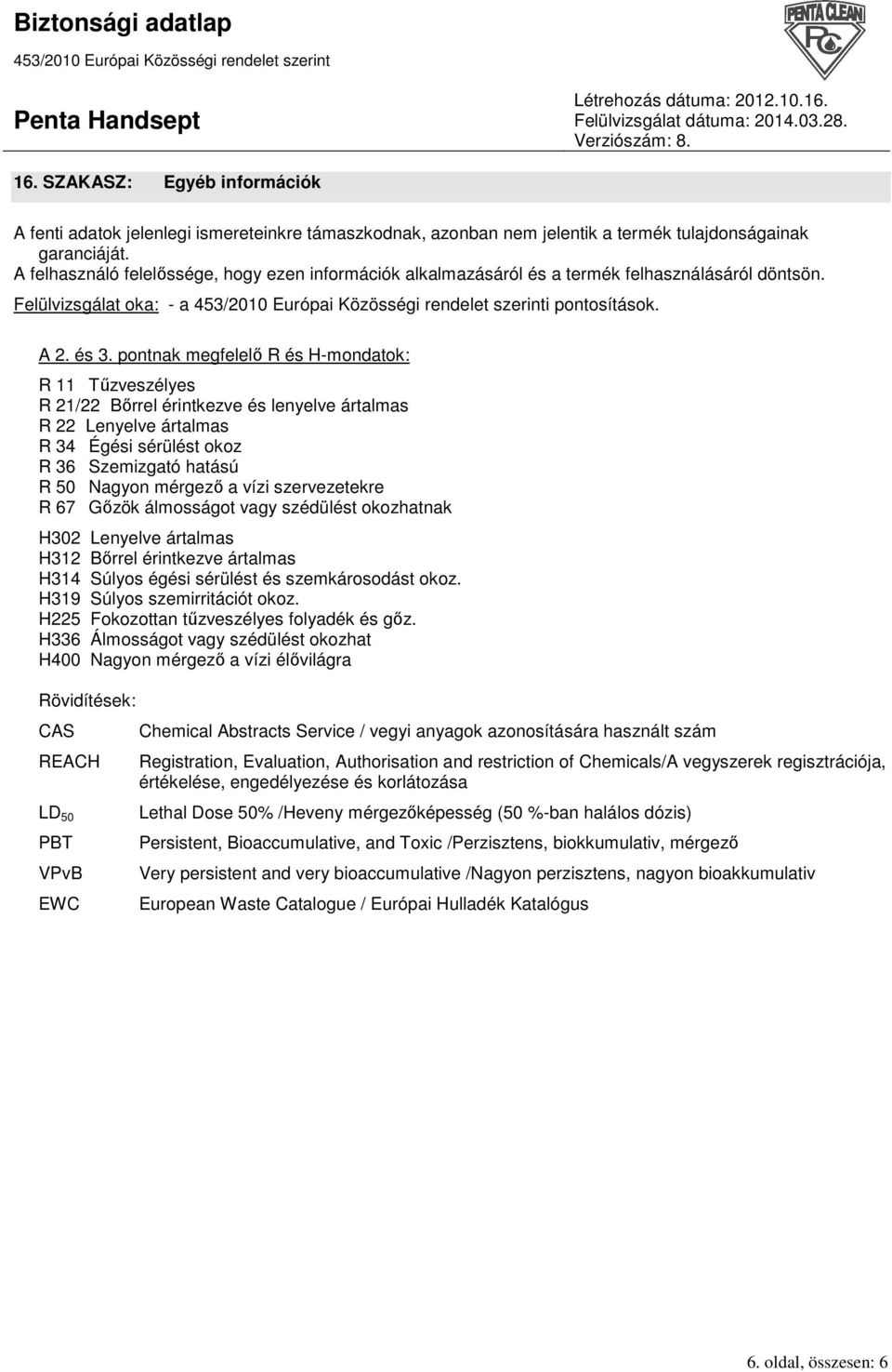 pontnak megfelelı R és H-mondatok: R 11 Tőzveszélyes R 21/22 Bırrel érintkezve és lenyelve ártalmas R 22 Lenyelve ártalmas R 34 Égési sérülést okoz R 36 Szemizgató hatású R 50 Nagyon mérgezı a vízi
