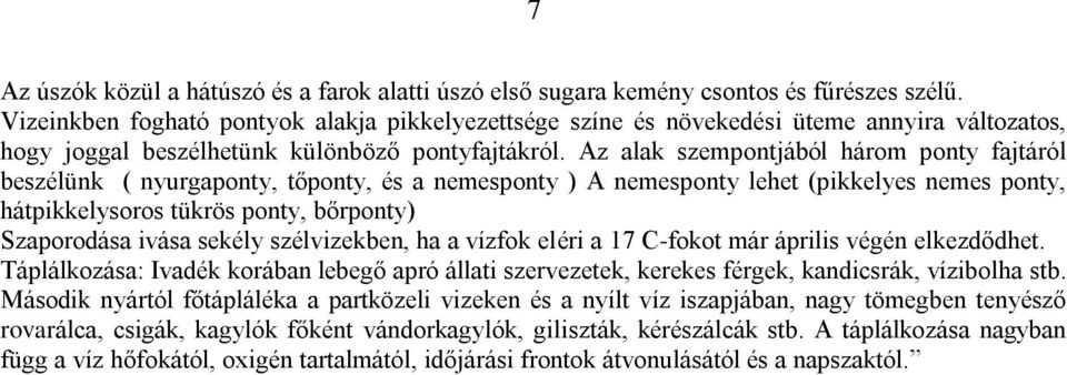 Az alak szempontjából három ponty fajtáról beszélünk ( nyurgaponty, tőponty, és a nemesponty ) A nemesponty lehet (pikkelyes nemes ponty, hátpikkelysoros tükrös ponty, bőrponty) Szaporodása ivása