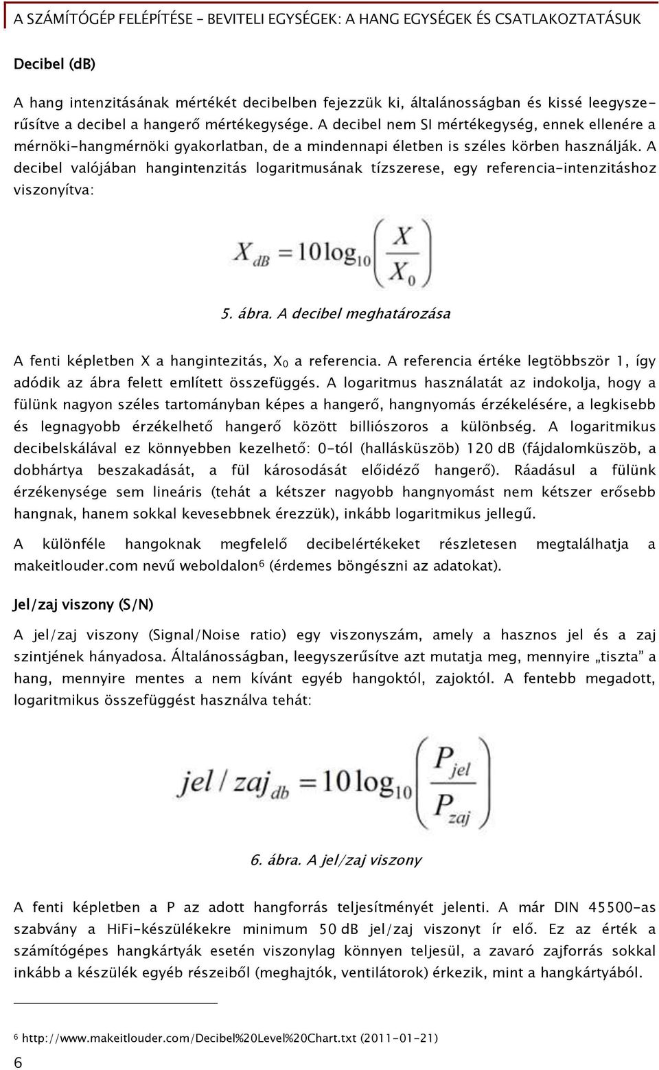 A decibel valójában hanőintenzitás loőaritmusának tízszerese, eőy reőerencia-intenzitáshoz viszonyítva: 5. ábra. A decibel meőhatározása A Őenti képletben X a hanőintezitás, X 0 a reőerencia.