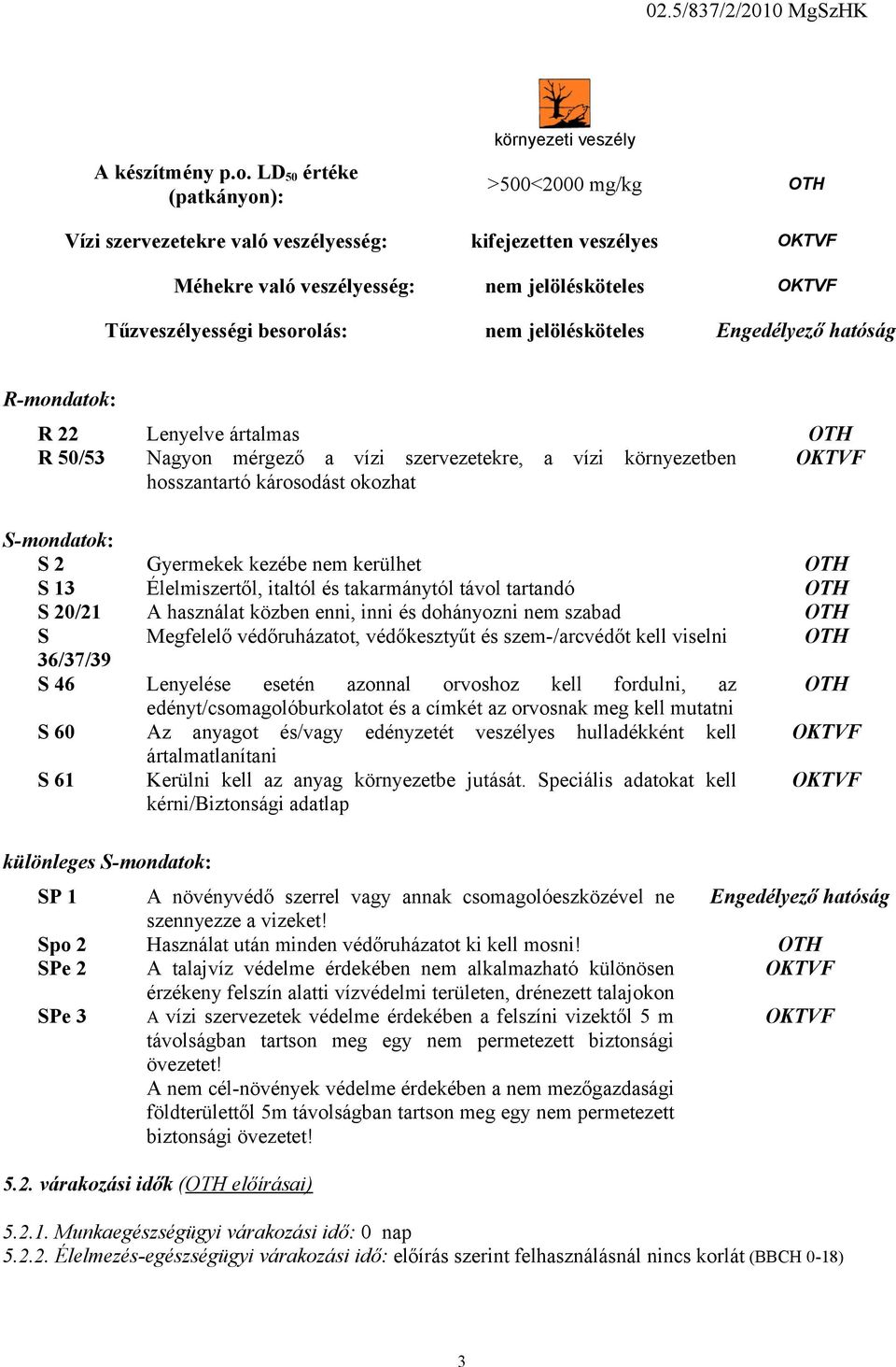 Tűzveszélyességi besorolás: nem jelölésköteles Engedélyező hatóság R-mondatok: R 22 Lenyelve ártalmas OTH R 50/53 Nagyon mérgező a vízi szervezetekre, a vízi környezetben OKTVF hosszantartó