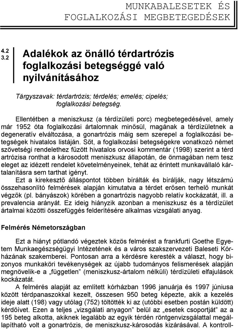Ellentétben a meniszkusz (a térdízületi porc) megbetegedésével, amely már 1952 óta foglalkozási ártalomnak minősül, magának a térdízületnek a degeneratív elváltozása, a gonartrózis máig sem szerepel