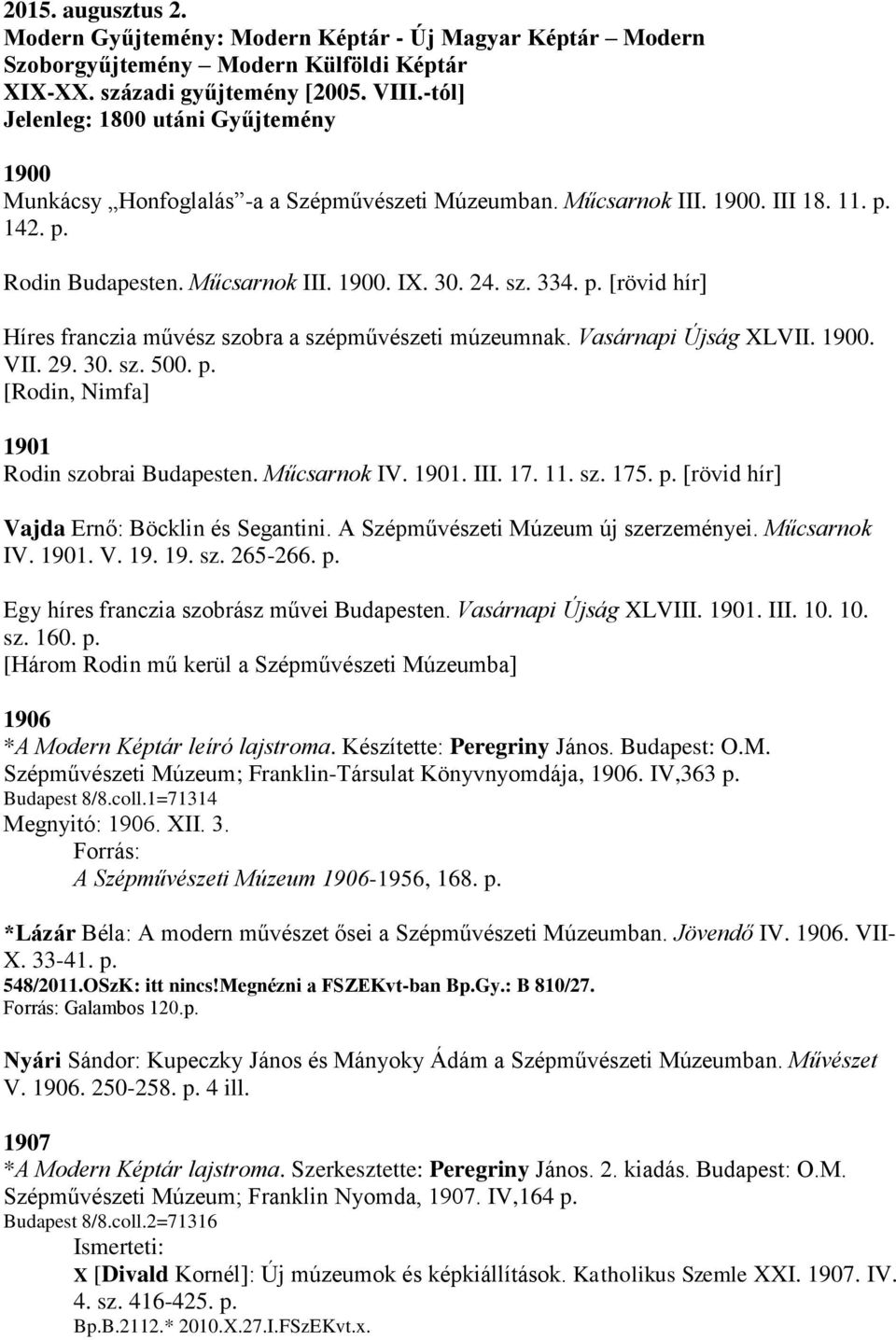 Vasárnapi Újság XLVII. 1900. VII. 29. 30. sz. 500. p. [Rodin, Nimfa] 1901 Rodin szobrai Budapesten. Műcsarnok IV. 1901. III. 17. 11. sz. 175. p. [rövid hír] Vajda Ernő: Böcklin és Segantini.